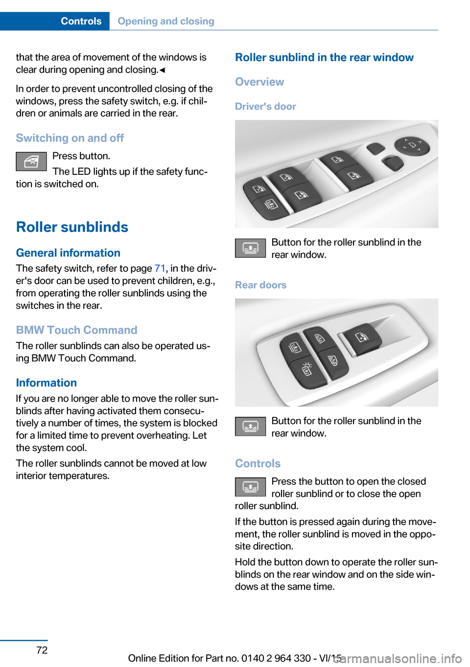 BMW 7 SERIES 2016 G11 Owners Manual that the area of movement of the windows is
clear during opening and closing.◀
In order to prevent uncontrolled closing of the
windows, press the safety switch, e.g. if chil‐
dren or animals are c