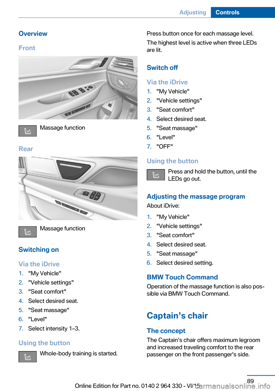 BMW 7 SERIES 2016 G11 Owners Manual Overview
Front
Massage function
Rear
Massage function
Switching on
Via the iDrive
1."My Vehicle"2."Vehicle settings"3."Seat comfort"4.Select desired seat.5."Seat massage"6."Level"7.Select intensity 1�