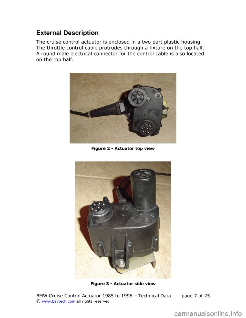BMW 7 SERIES 1989 E32 Cruise Control Acutator External Description
The cruise control actuator is enclosed in a two part plastic housing.  
The throttle control cable protrudes through a fixture on the top half.  
A round male electrical connecto
