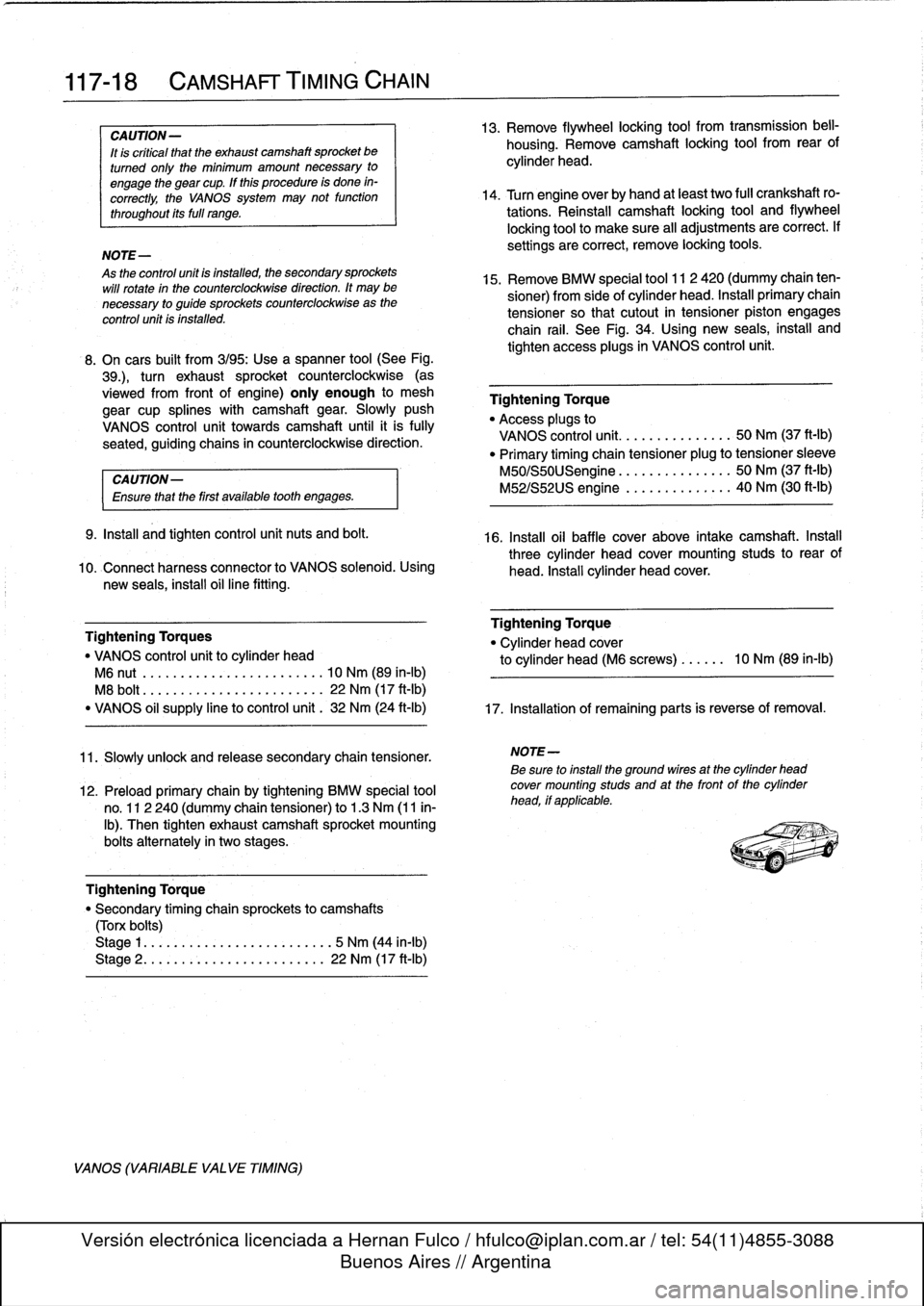 BMW M3 1995 E36 Workshop Manual 
117-
1
8

	

CAMSHAFT
TIMING
CHAIN

CAUTION-

It
is
crítical
that
the
exhaustcamshaft
sprocket
be

turned
only
the
mínimum
amount
necessary
to

engage
the
gear
cup
.
If
this
procedure
is
done
ín-
