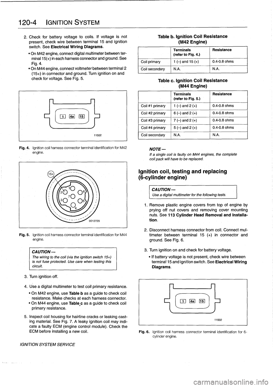 BMW 325i 1992 E36 Workshop Manual
120-
4
IGNITION
SYSTEM
2
.
Check
for
battery
voltage
o
cofs
.
If
voltage
is
not
Table
b
.
Ignition
Coil
Resistance
present,
check
wire
between
terminal
15
and
ignition
(M42
Engine)
swit BMW 325i 1992 E36 Workshop Manual
120-
4
IGNITION
SYSTEM
2
.
Check
for
battery
voltage
o
cofs
.
If
voltage
is
not
Table
b
.
Ignition
Coil
Resistance
present,
check
wire
between
terminal
15
and
ignition
(M42
Engine)
swit