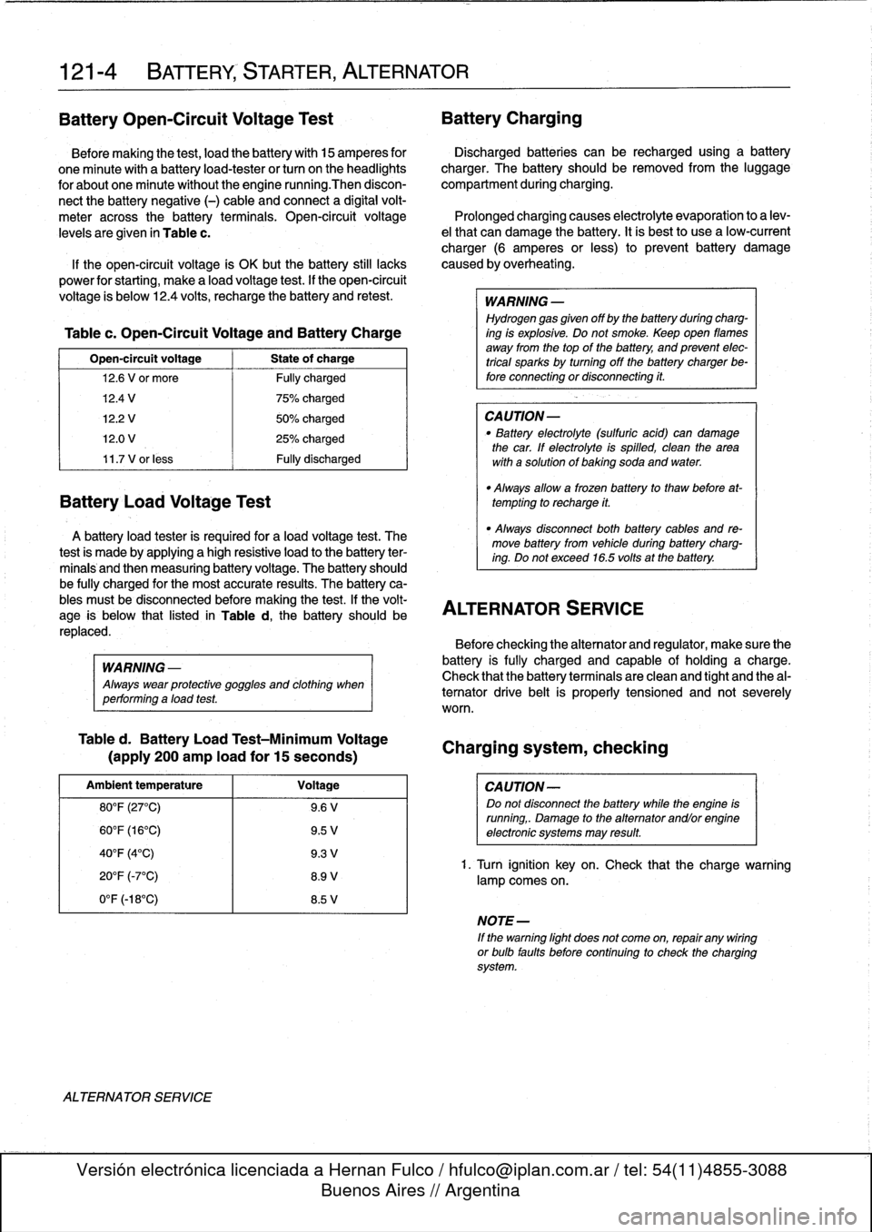 BMW 323i 1997 E36 Workshop Manual 
121-
4

	

BATTERY,
STARTER,
ALTERNATOR

BatteryOpen-Circuit
Voltage
Test

	

Battery
Charging

Before
making
the
test,
load
the
battery
with
15
amperes
for

	

Discharged
batteries
can
be
recharged
