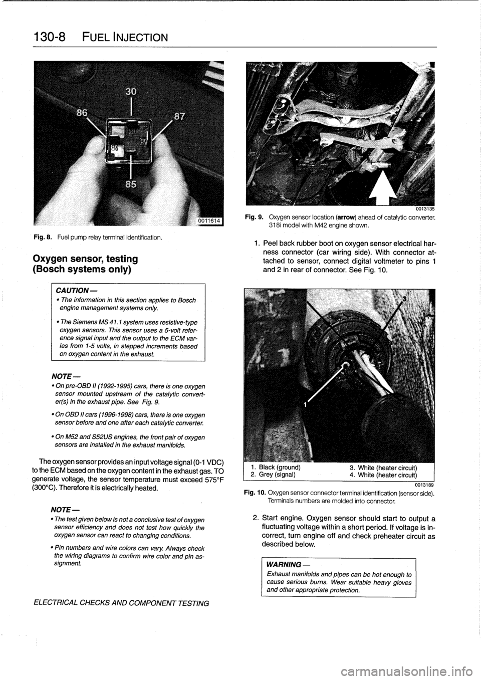 BMW 318i 1997 E36 Service Manual 
130-
8

	

FUEL
INJECTION

Fig
.
8
.

	

Fuel
pump
relayterminal
identification
.
1.
Peel
back
rubber
boot
on
oxygen
sensor
electrical
har-
ness
connector
(car
wiring
side)
.
With
connector
at-
Oxyge