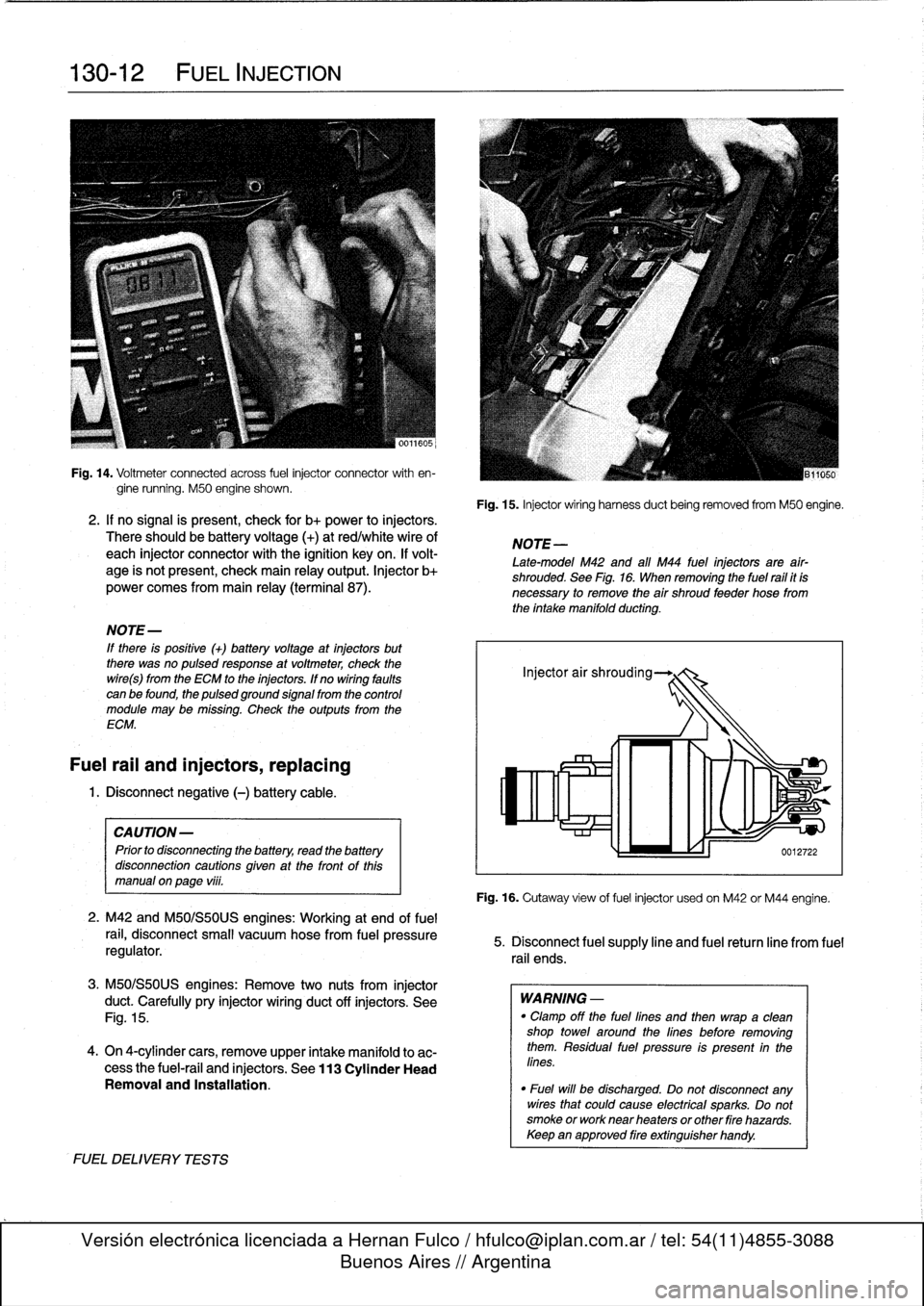 BMW M3 1995 E36 Owners Manual
130-
1
2
FUEL
INJECTION
Fig
.
14
.
Voitmeter
connected
across
fuel
injector
connector
with
en-
gine
running
.
M50
engine
shown
.
2
.
If
no
signal
is
present,
check
for
b+
power
to
injectors
.
T BMW M3 1995 E36 Owners Manual
130-
1
2
FUEL
INJECTION
Fig
.
14
.
Voitmeter
connected
across
fuel
injector
connector
with
en-
gine
running
.
M50
engine
shown
.
2
.
If
no
signal
is
present,
check
for
b+
power
to
injectors
.
T