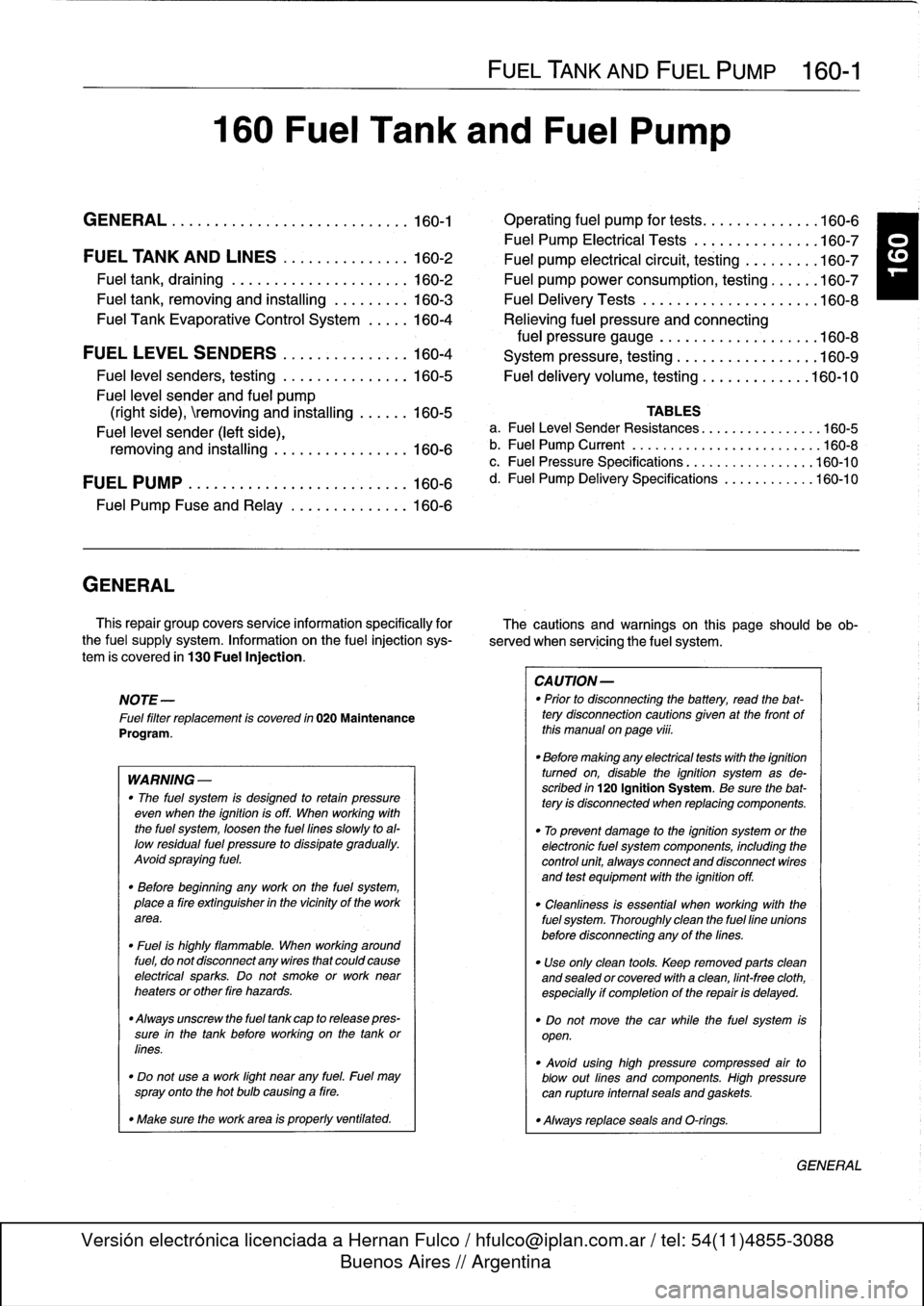 BMW 318i 1998 E36 Workshop Manual 160
Fuel
Tank
and
Fuel
Pump

GENERAL
.
.
.
.
.
.
...........
.
....
.
.
.
.
.
.
160-1

	

Operating
fuel
pump
for
tests
.
.
.
.
.
.
.......
.160-6

Fuel
Pump
Electrical
Tests
.
.
.
.
.
.
.
...
.
.
.
.