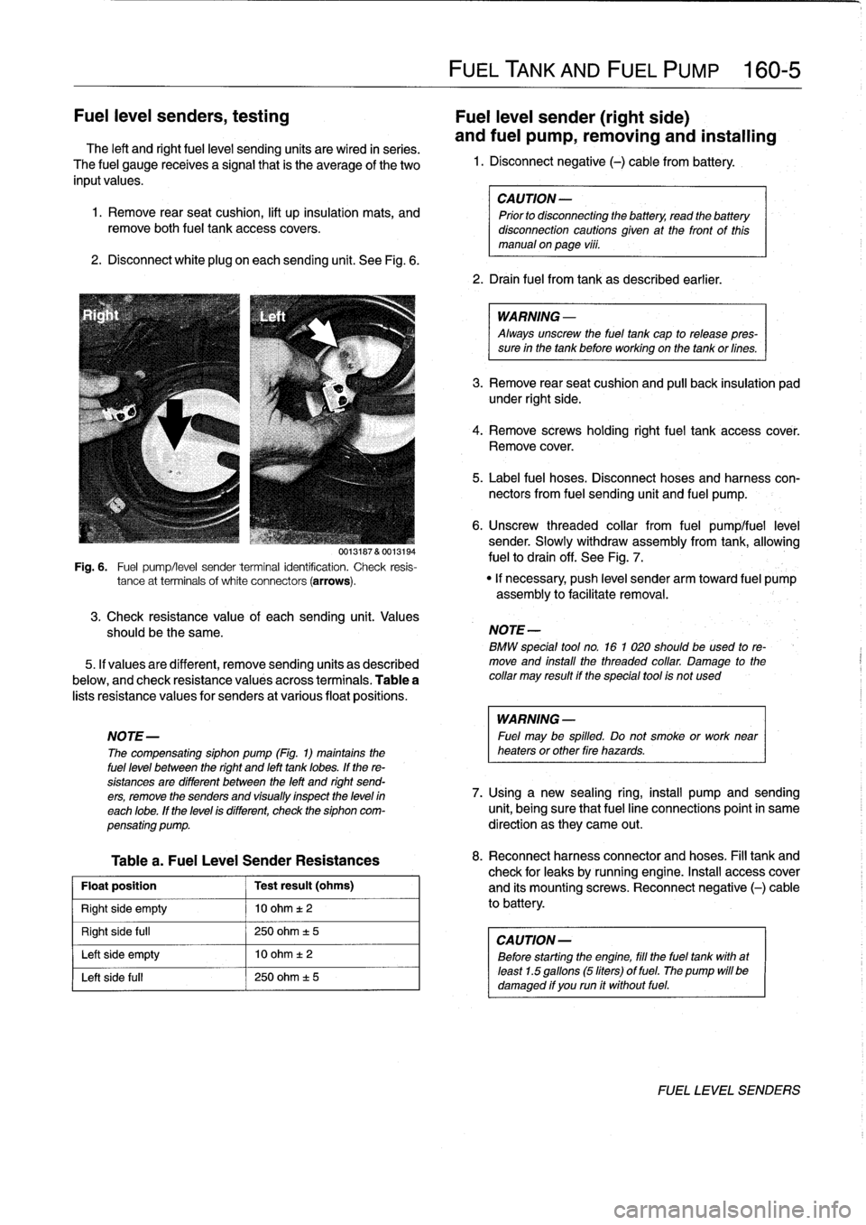 BMW 318i 1996 E36 Owners Guide 
Fuel
leve¡
senders,
testing

	

Fuel
leve¡
sender
(right
side)

The
left
and
right
fuelleve¡
sending
units
are
wired
in
series
.

	

and
fuel
pump,
removing
and
installing

The
fuel
gauge
receives