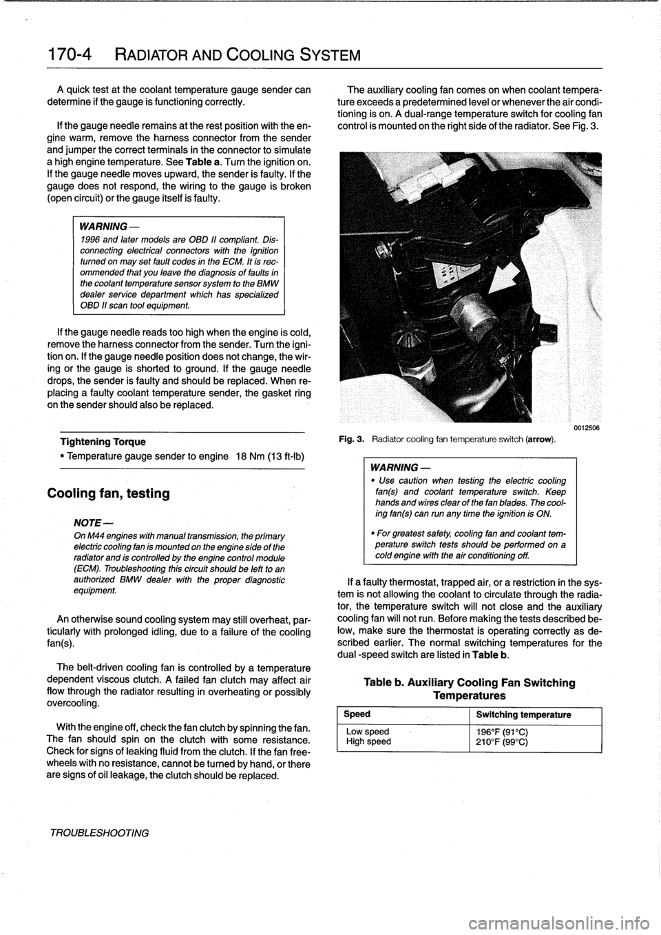 BMW 328i 1998 E36 Workshop Manual 
170-
4

	

RADIATOR
AND
COOLING
SYSTEM
A
quick
testat
the
coolant
temperature
gauge
sender
can

	

The
auxiliary
cooling
fan
comes
on
when
coolant
tempera

determine
if
the
gauge
is
functioning
corre