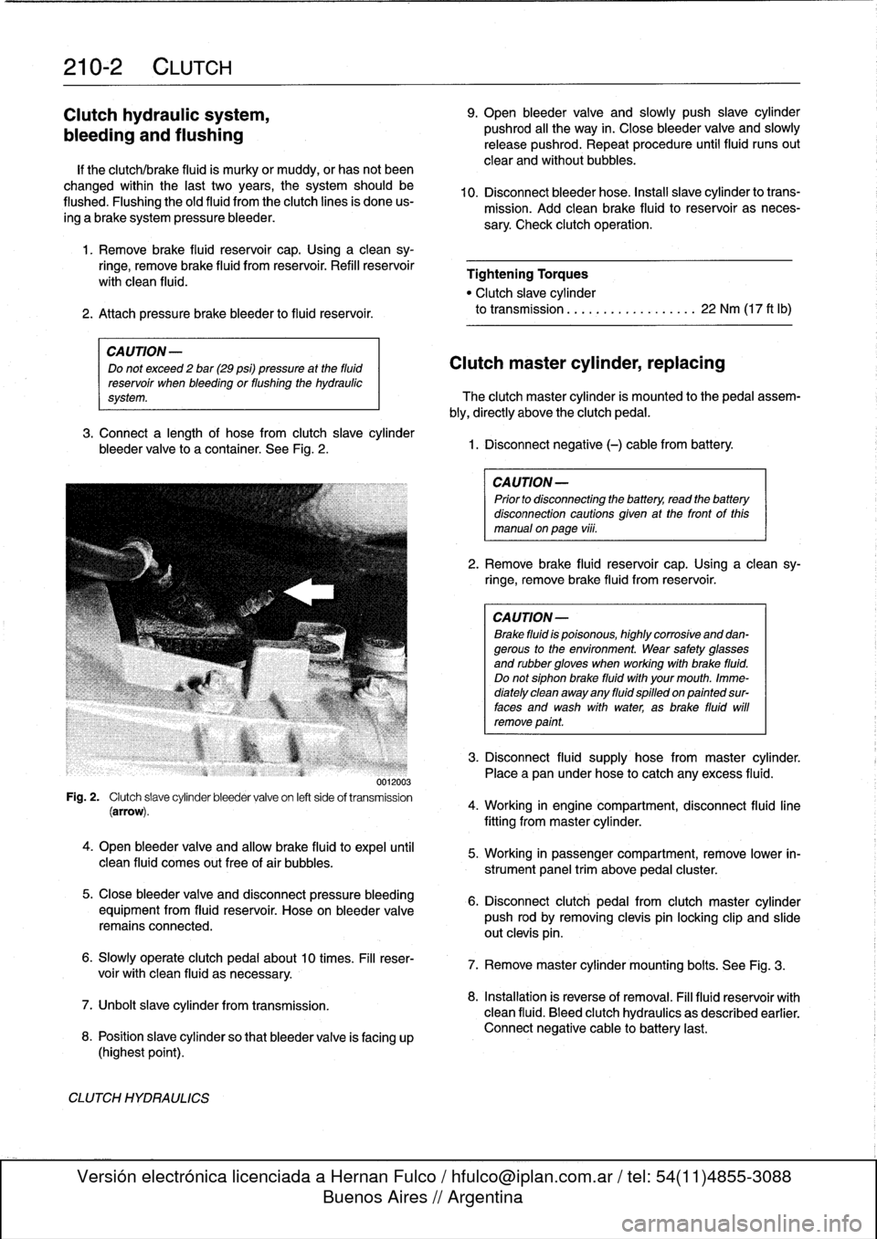 BMW M3 1998 E36 Workshop Manual 
210-2
CLUTCH

Clutch
hydraulic
system,

bleeding
and
flushing

If
the
clutch/brake
fluid
is
murky
or
muddy,
or
has
not
been

changed
within
the
last
two
years,
the
system
should
be

flushed
.
Flushin