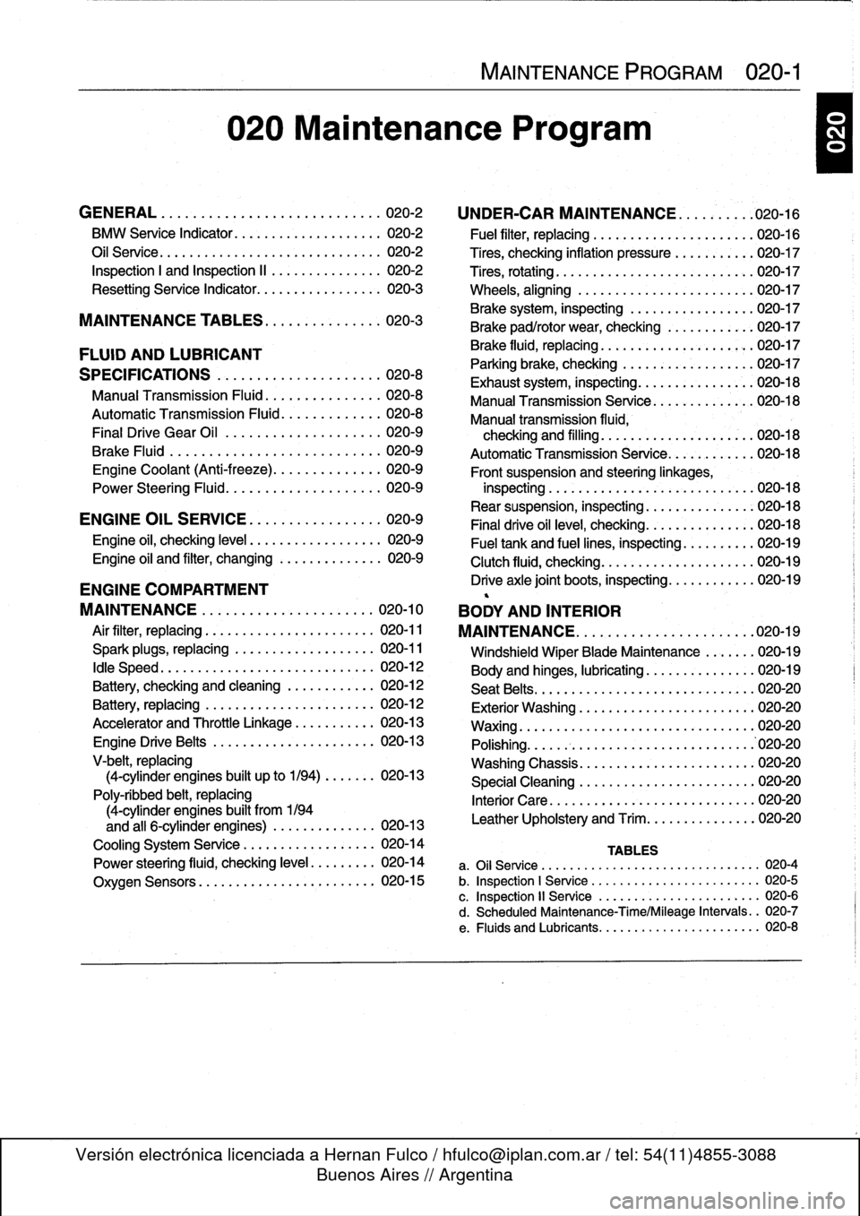 BMW 328i 1994 E36 Workshop Manual 
020
Maintenance
Program

GENERAL
.
.
...
.
.
.
...
.
.
.
.
.
.
.
.
.
.
.
...
.
..
020-2

BMW
Service
Indicator
......
..
....
..
...
..
.
020-2

Oil
Service
.....
.
..........
..
...
...
...
..
.
020