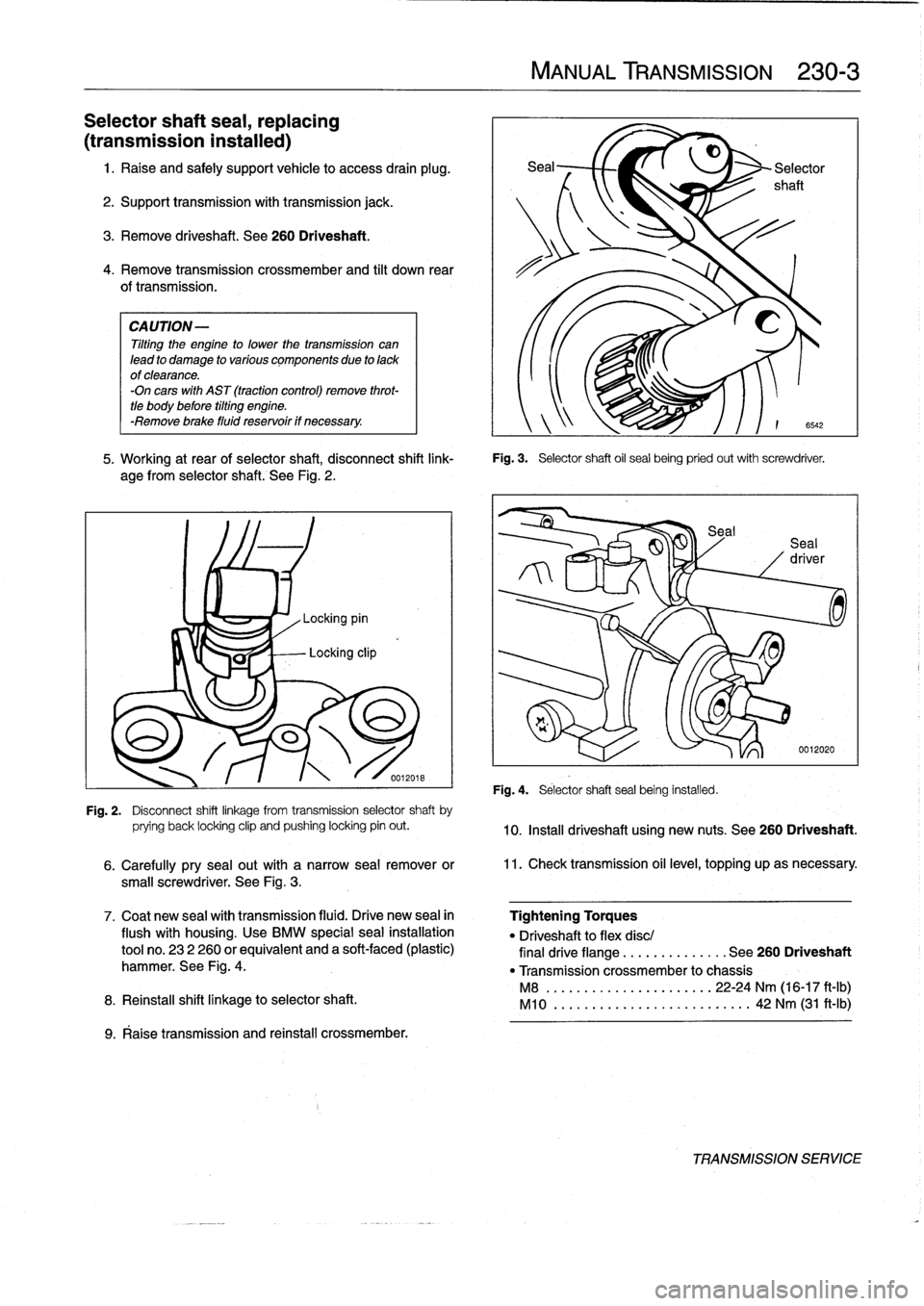 BMW 318i 1994 E36 Owners Guide 
Selector
shaft
seal,
replacing

(transmission
instalied)

1
.
Raise
and
safely
support
vehicle
to
access
drain
plug
.

2
.
Support
transmission
with
transmission
jack
.

3
.
Remove
driveshaft
.
See
2