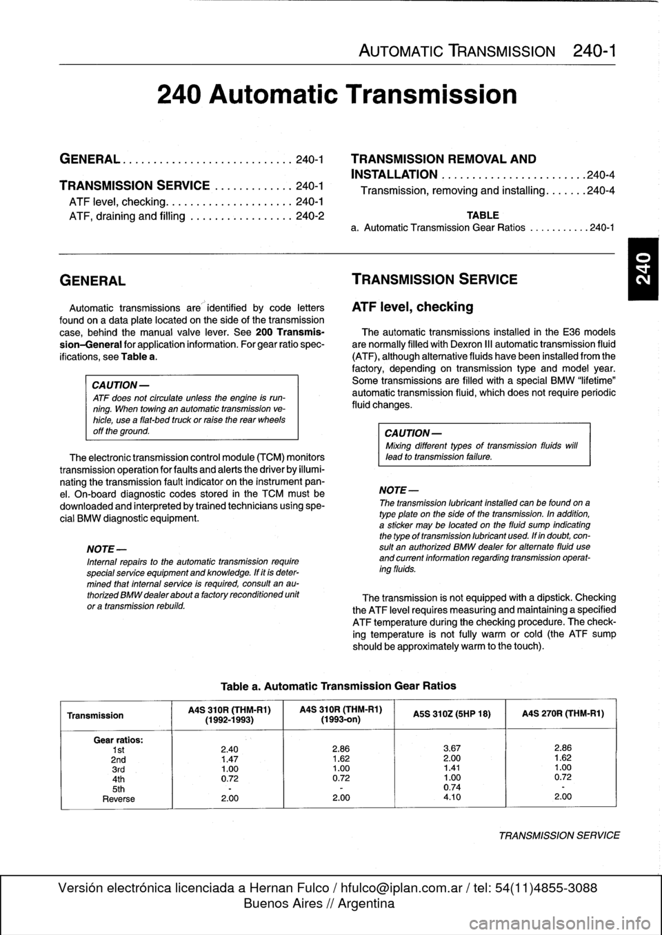 BMW 323i 1998 E36 Workshop Manual 
AUTOMATIC
TRANSMISSION

	

240-1

240
Automatic
Transmission

GENERAL
.....
.
.
.
.
.
.
.
.
.
.
.
.
.
.........
.
240-1

	

TRANSMISSION
REMOVAL
AND

INSTALLATION
..................
.
.
.
.
.240-4
TR