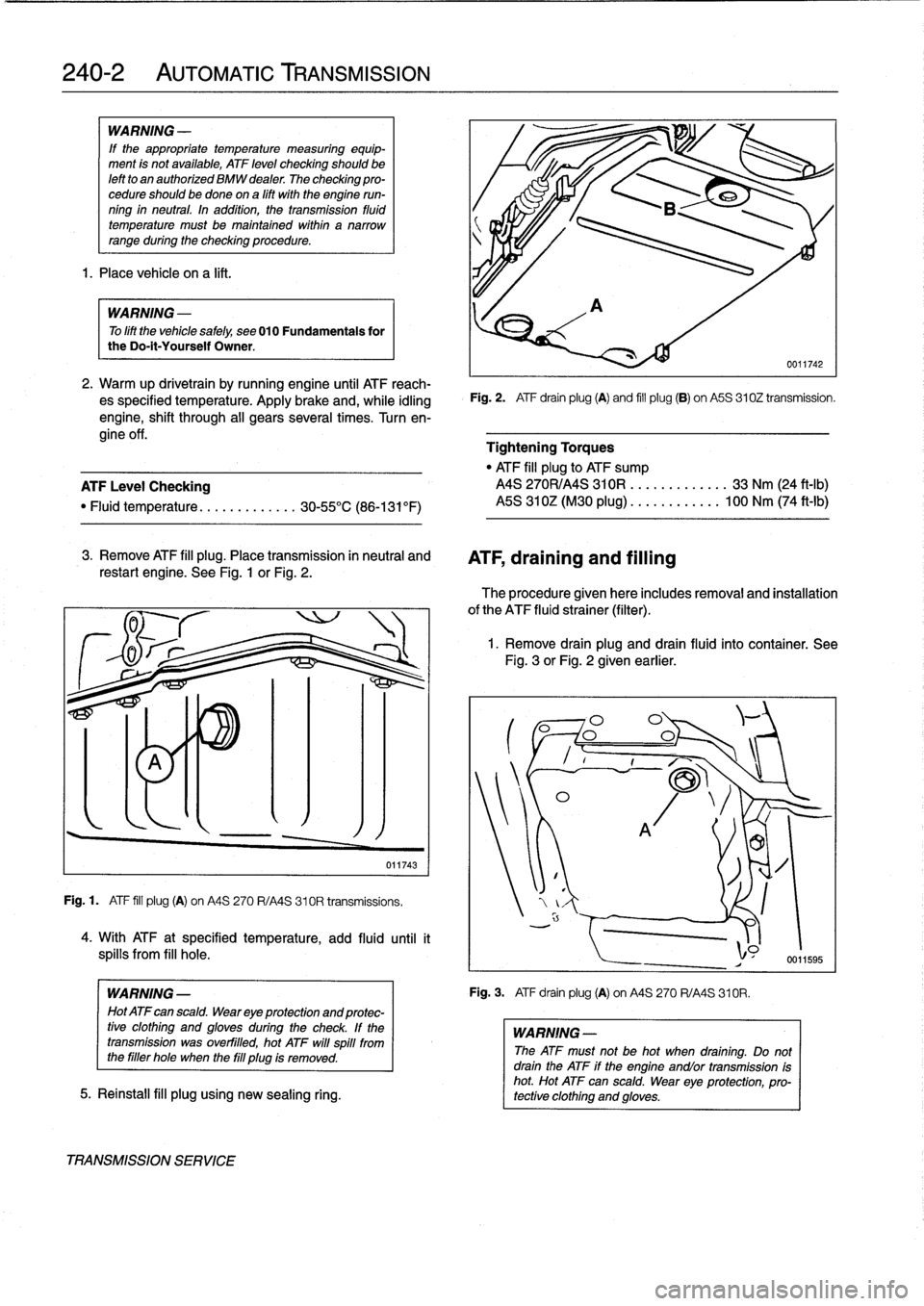 BMW 325i 1994 E36 Owners Guide 
240-2

	

AUTOMATIC
TRANSMISSION

WARNING
-

If
the
appropriate
temperature
measuring
equip-
ment
is
not
available,
ATF
leve¡
checking
shouldbe
left
to
an
authorized
BMW
dealer
The
checking
pro-
ced