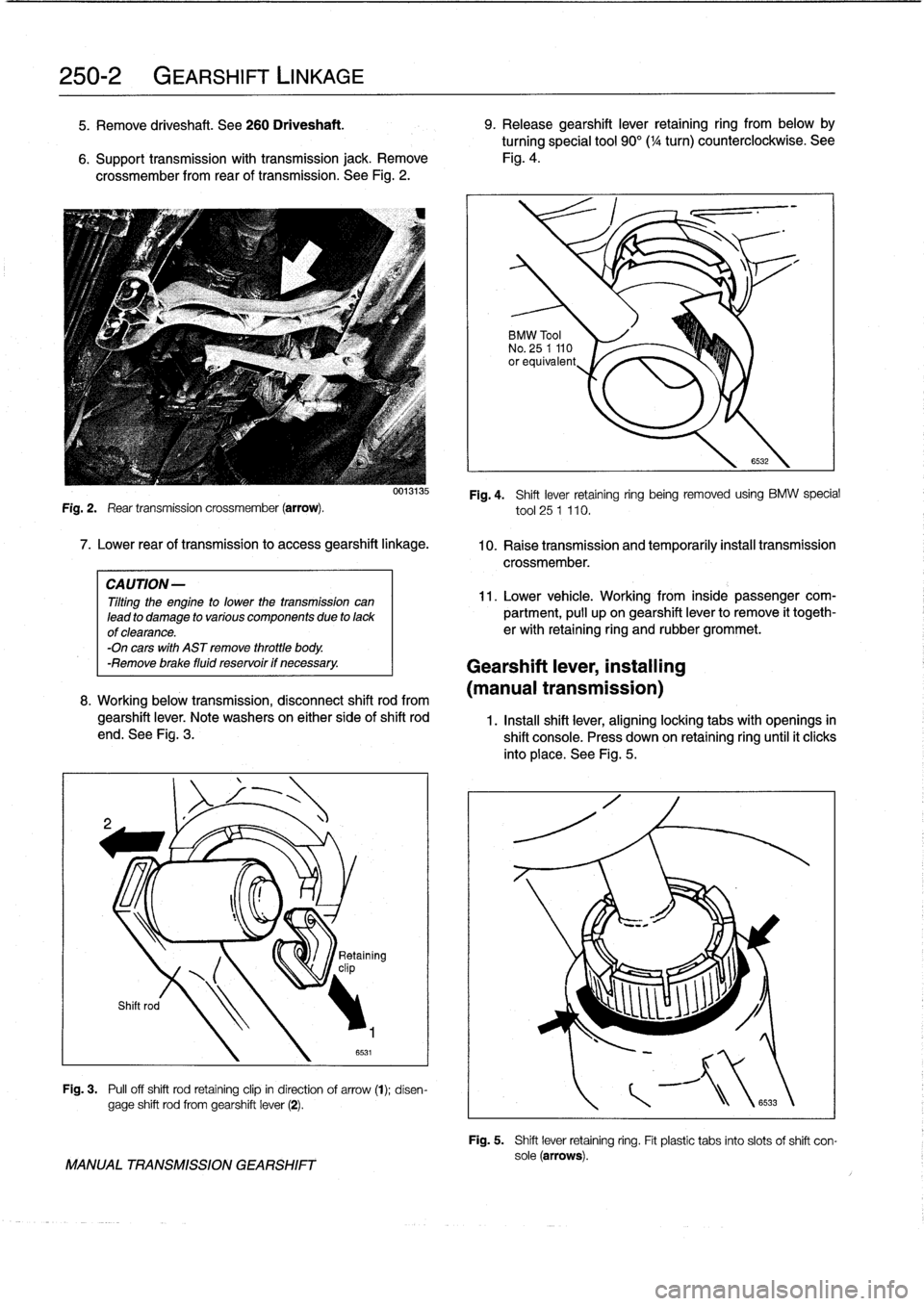 BMW M3 1998 E36 Workshop Manual
250-2
GEARSHIFT
LINKAGE
5
.
Remove
driveshaft
.
See260
Driveshaft
.
9
.
Release
gearshift
lever
retaining
ring
from
below
by
turningspecial
tool
90°(
1
/4
turn)
counterclockwise
.
See
6
. BMW M3 1998 E36 Workshop Manual
250-2
GEARSHIFT
LINKAGE
5
.
Remove
driveshaft
.
See260
Driveshaft
.
9
.
Release
gearshift
lever
retaining
ring
from
below
by
turningspecial
tool
90°(
1
/4
turn)
counterclockwise
.
See
6
.