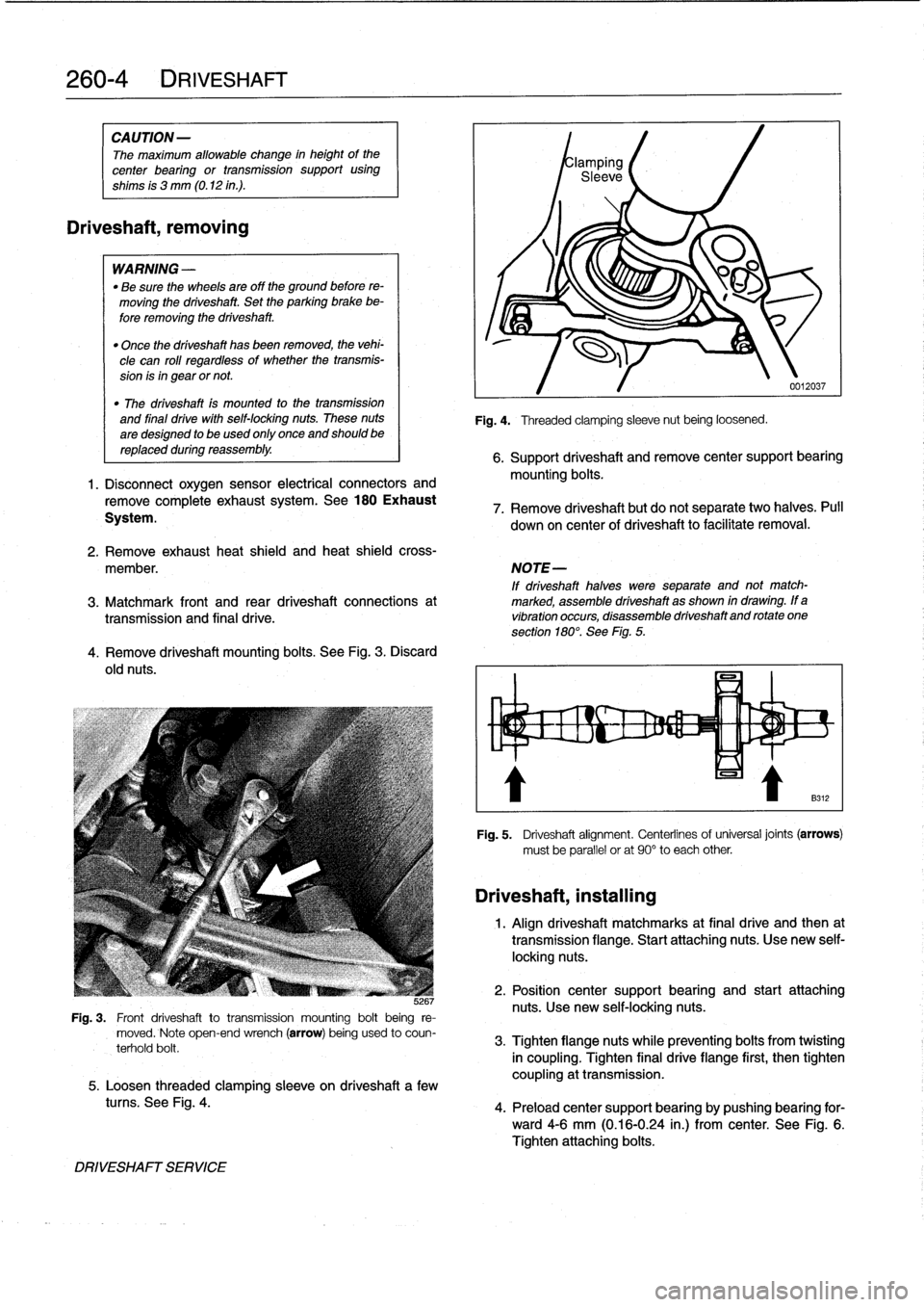 BMW 323i 1998 E36 Workshop Manual 
260-
4
DRIVESHAFT

CAUTION
-

The
maximum
allowable
change
in
height
of
the

center
bearing
or
transmission
support
using

shims
is
3
mm
(0
.12
in
.)
.

Driveshaft,
removing

WARNING
-

"
Be
sure
the