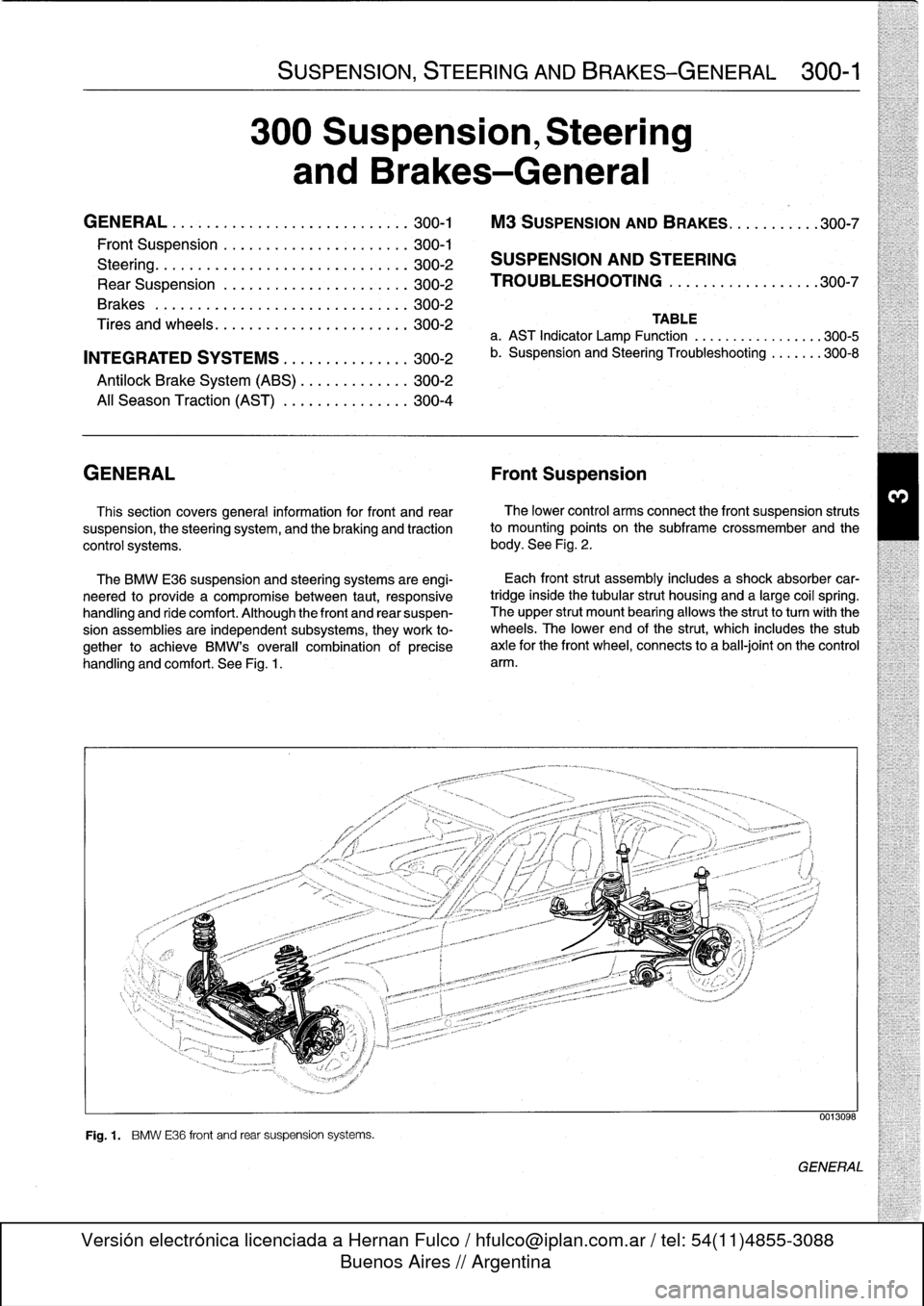 BMW M3 1996 E36 Workshop Manual 
SUSPENSION,
STEERING
ANDBRAKES-GENERAL

	

300-1

300
Suspension,
Steering

and
Brakes-General

GENERAL
.....
.
....
.
.....
.
.
.
........
.300-1

	

M3
SUSPENSION
AND
BRAKES
.......
.
...
300-7

Fr