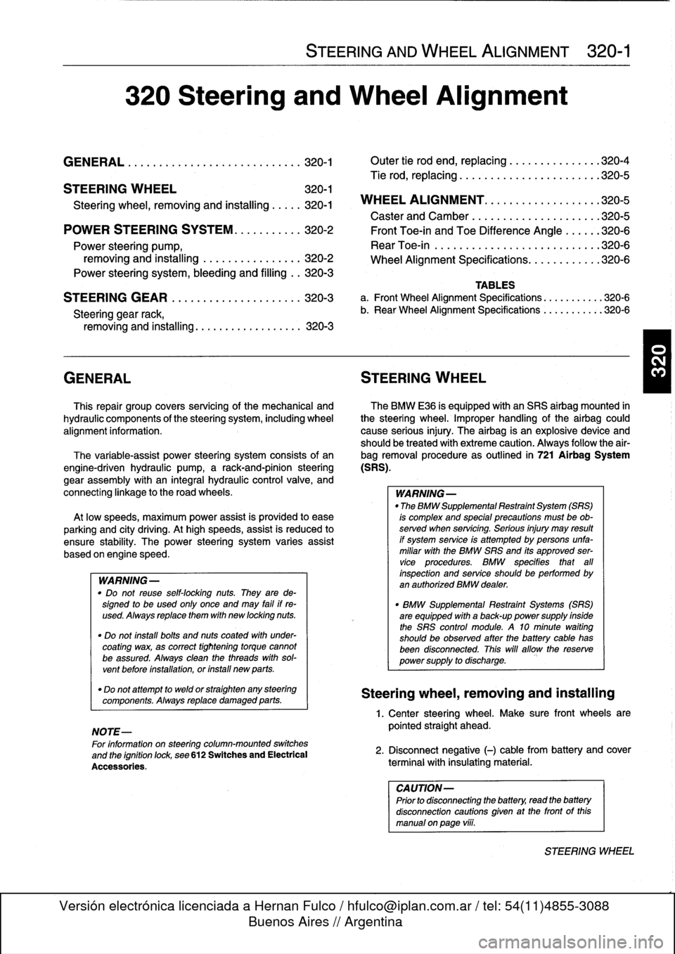 BMW 318i 1997 E36 Workshop Manual 
320
Steering
and
Wheel
Alignment

GENERAL
...
.
.
.
...
.
....
.
.
.
.
.
.
.
.
.
...
.
.
320-1

	

Outer
tie
rod
end,
replacing
.
...
.
.
.
.
.
.
.
...
.
320-4

Tie
rod,
replacing
.
.
.
.
.
.
.
.....