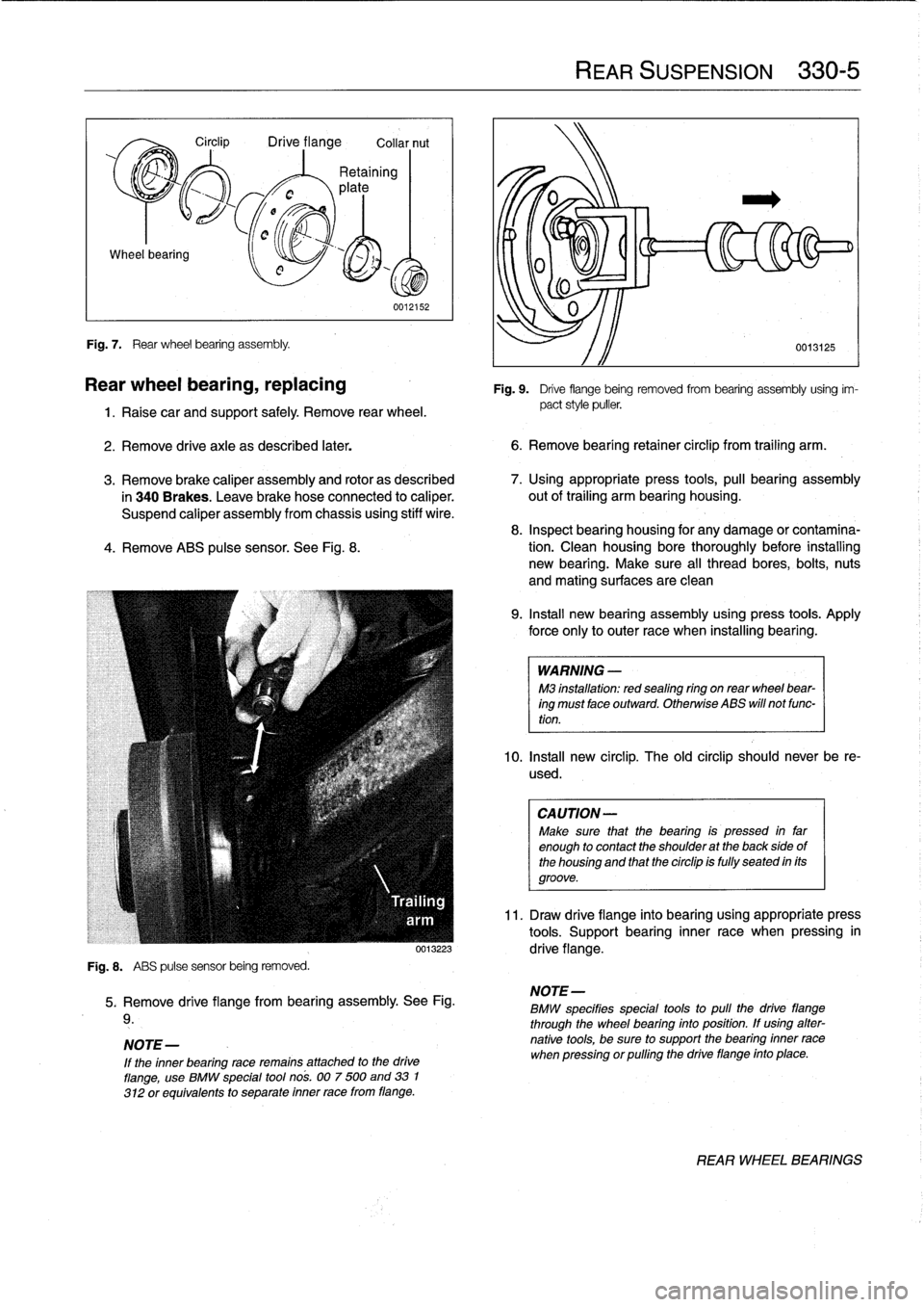 BMW 318i 1997 E36 Service Manual Wheel
bearing

Fig
.
7
.

	

Rear
wheel
bearing
assembly
.

Circlip

	

Drive
flange

	

Collar
nut

0012152

Rear
wheel
bearing,
replacing

1
.
Raise
car
and
support
safely
.
Remove
rear
wheel
.

2
.