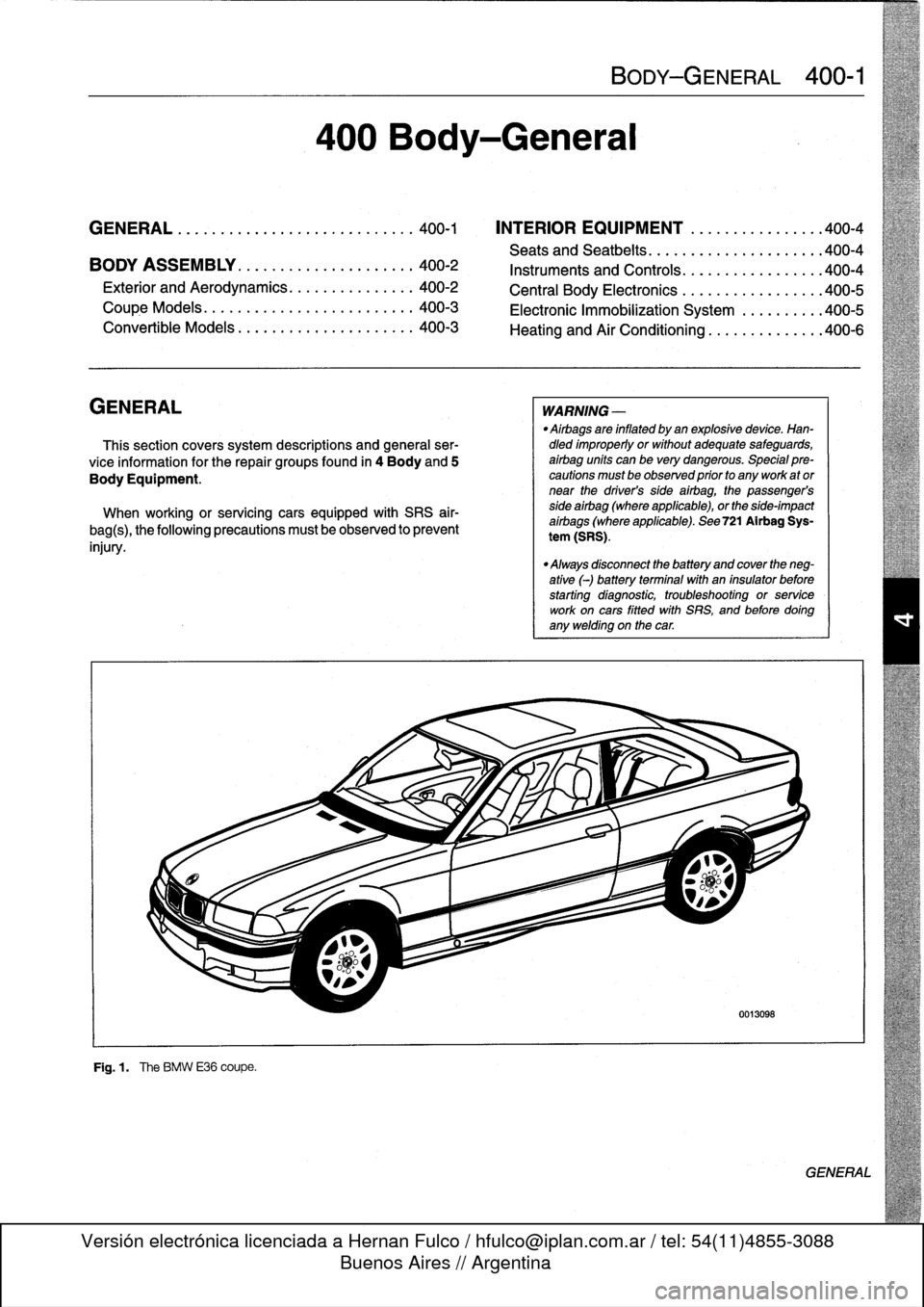BMW 318i 1997 E36 Workshop Manual 
GENERAL
.
....
.
.
.
.
.
.......
.
.
.
.
.
...
.
.
.
400-1

	

INTERIOR
EQUIPMENT
......
.
.
.
.......
400-4
Seats
and
Seatbelts
.
.
.
.
.
.
.....
.
.
.
.
.
..
.
..
400-4
BODY
ASSEMBLY
.
.
.
.
.
....
