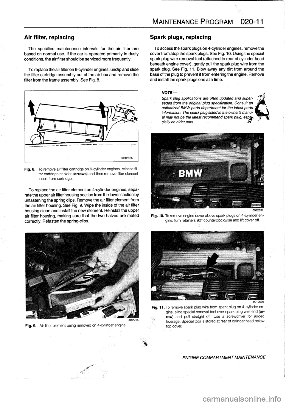 BMW 318i 1997 E36 Owners Guide 
Air
filter,
replacing

	

Spark
plugs,
replacing

The
specified
maintenance
intervals
for
the
air
filter
are

	

To
access
the
spark
plugs
on
4-cylinder
engines,
remove
the

based
on
normal
use
.
If
