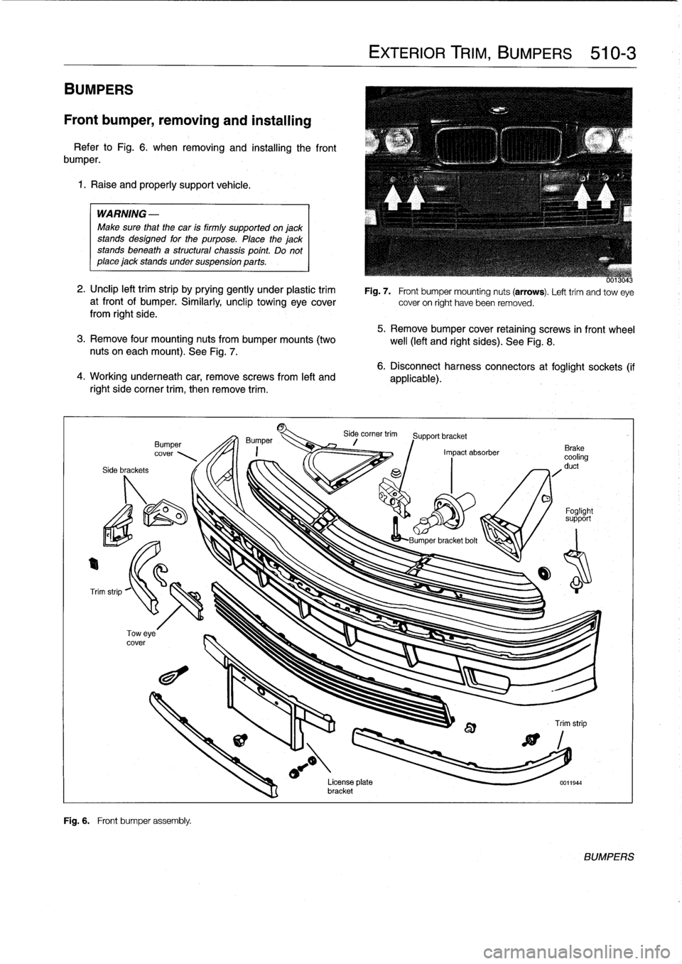 BMW M3 1998 E36 Workshop Manual
BUMPERS
Front
bumper,
removing
and
installing
Refer
to
Fig
.
6
.
when
removing
and
installing
the
front
bumper
.
1
.
Raise
and
properly
support
vehicle
.
WARNING
-
Make
sure
that
the
car
is
firm BMW M3 1998 E36 Workshop Manual
BUMPERS
Front
bumper,
removing
and
installing
Refer
to
Fig
.
6
.
when
removing
and
installing
the
front
bumper
.
1
.
Raise
and
properly
support
vehicle
.
WARNING
-
Make
sure
that
the
car
is
firm
