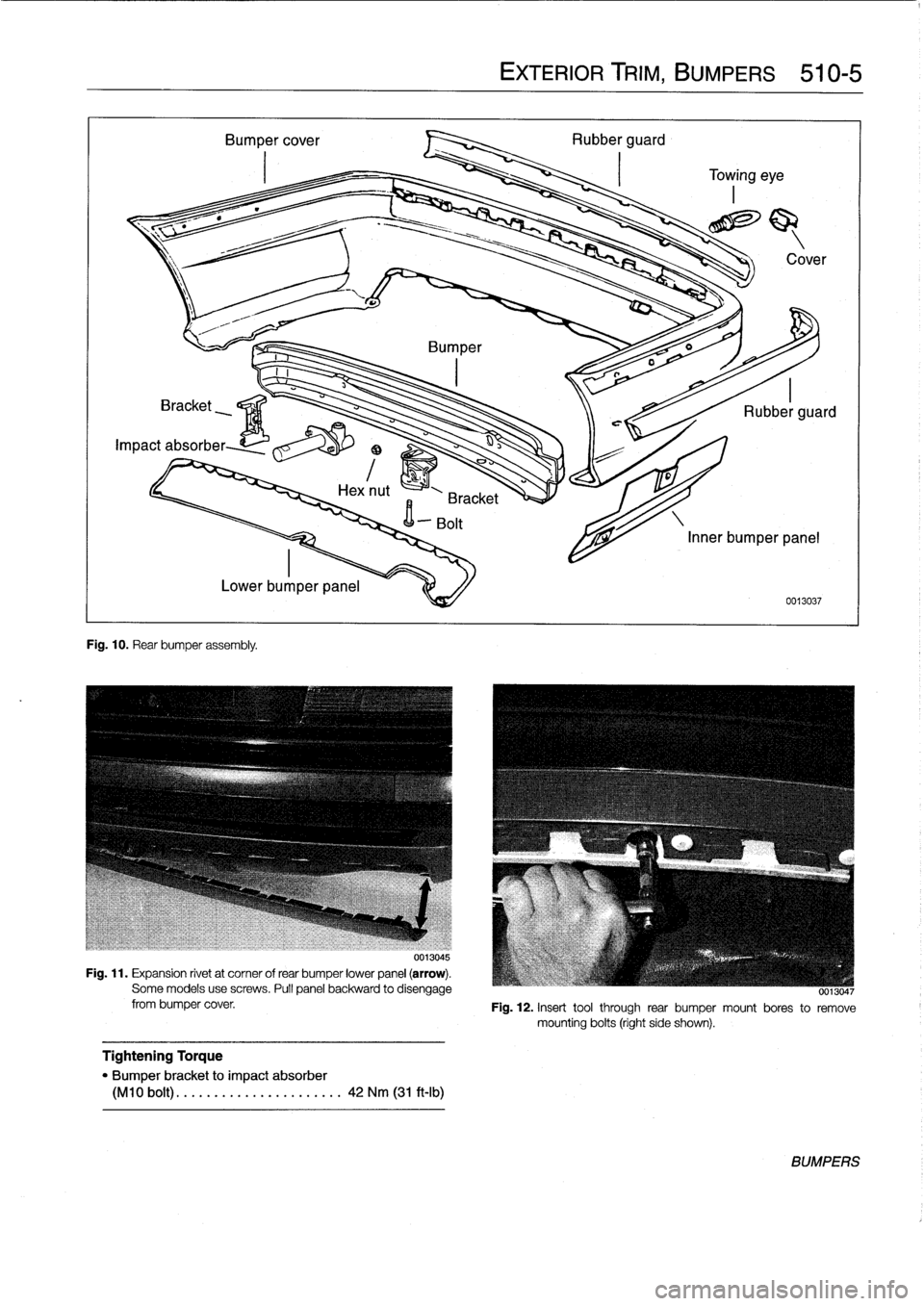BMW 323i 1997 E36 Service Manual 
Fig
.
10
.
Rear
bumper
assembly
.

0013045

Fig
.
11
.
Expansion
rivet
at
corner
of
rear
bumper
lower
panel
(arrow)
.
Some
models
usescrews
.
Pull
panel
backward
to
disengage
from
bumper
cover
.

Tig
