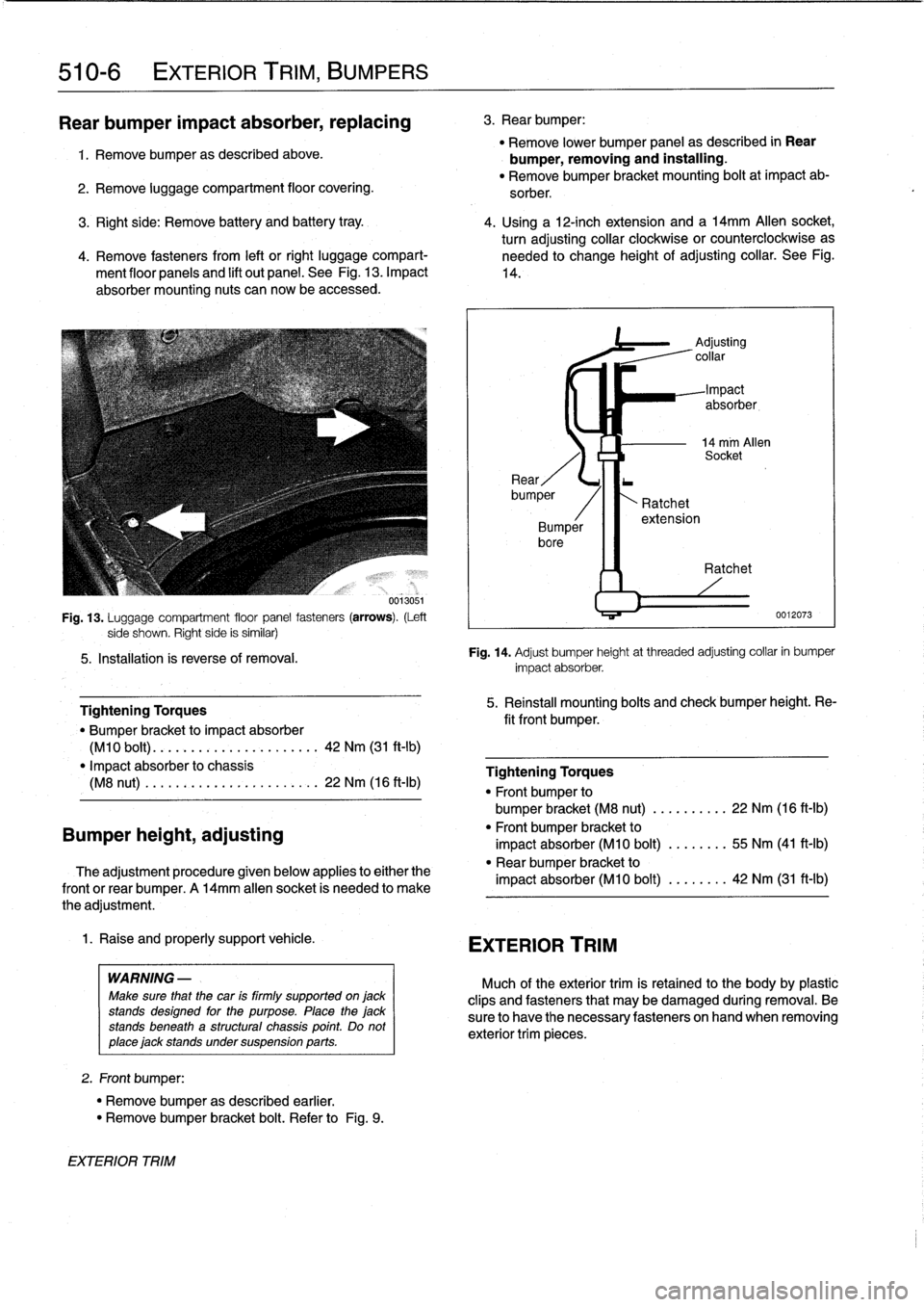 BMW M3 1995 E36 Workshop Manual
510-
6
EXTERIOR
TRIM,
BUMPERS
Rear
bumper
impact
absorber,replacing
1
.
Remove
bumperas
described
above
.
2
.
Remove
luggage
compartment
floor
covering
.
Fig
.
13
.
Luggage
compartment
floor
BMW M3 1995 E36 Workshop Manual
510-
6
EXTERIOR
TRIM,
BUMPERS
Rear
bumper
impact
absorber,replacing
1
.
Remove
bumperas
described
above
.
2
.
Remove
luggage
compartment
floor
covering
.
Fig
.
13
.
Luggage
compartment
floor