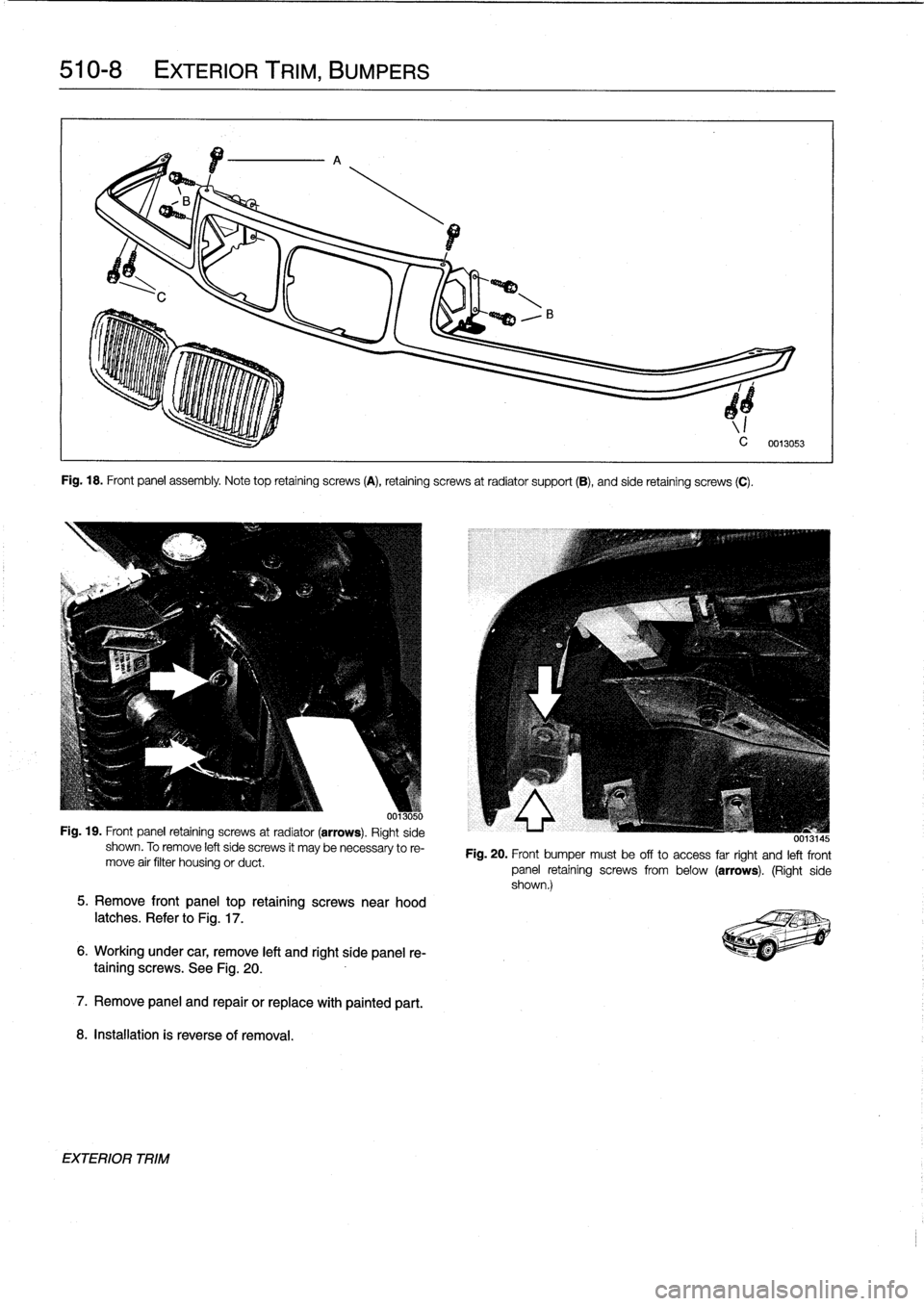 BMW M3 1998 E36 Workshop Manual
510-
8
EXTERIOR
TRIM,
BUMPERS
Fig
.
18
.
Front
panel
assembly
.
Note
top
retaining
screws
(A),
retaining
screws
at
radiator
support
(B),
and
side
retaining
screws
(C)
.
00130~,
u
Fig
.
19
.
Fro BMW M3 1998 E36 Workshop Manual
510-
8
EXTERIOR
TRIM,
BUMPERS
Fig
.
18
.
Front
panel
assembly
.
Note
top
retaining
screws
(A),
retaining
screws
at
radiator
support
(B),
and
side
retaining
screws
(C)
.
00130~,
u
Fig
.
19
.
Fro