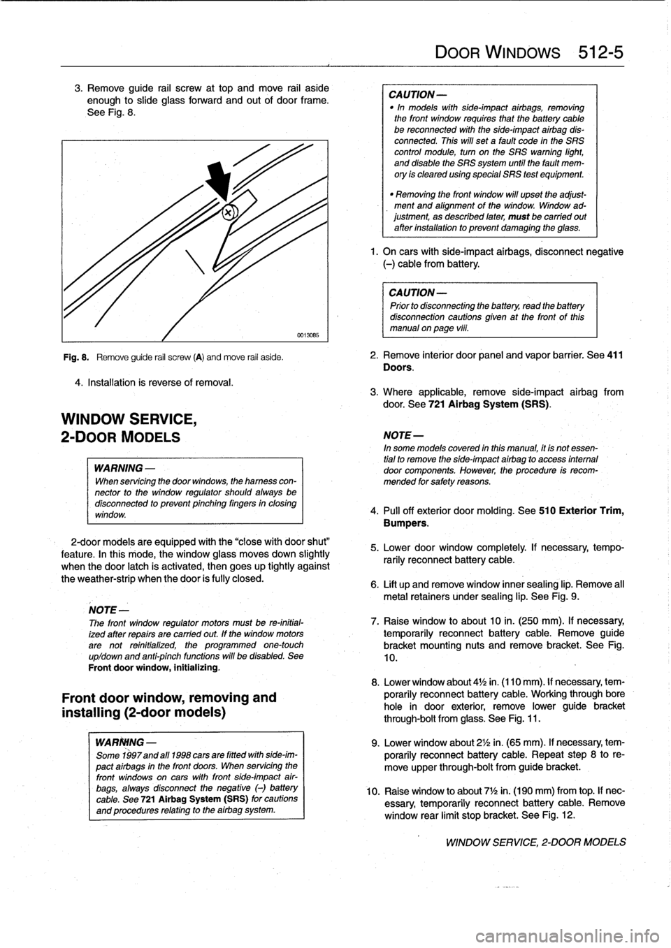 BMW 323i 1998 E36 Workshop Manual 
3
.
Remove
guide
rail
screw
at
top
and
move
rail
aside
enough
to
slide
glass
forward
and
out
of
door
frame
.

See
Fig
.
8
.

4
.
Installation
is
reverse
of
removal
.

WINDOW
SERVICE,

2-DOOR
MODELS

