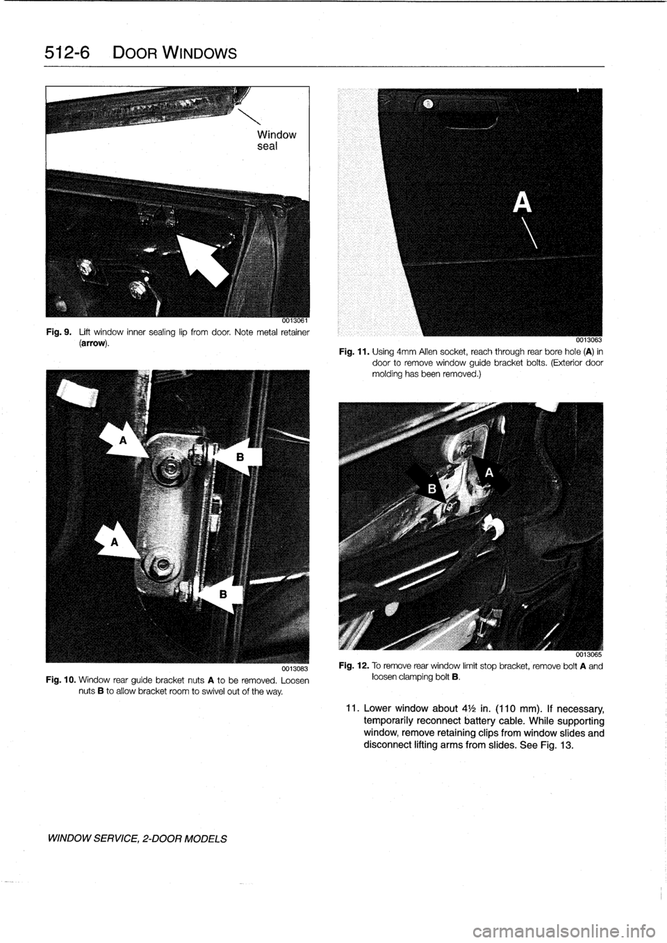 BMW 318i 1997 E36 User Guide 
512-
6

	

DOORWINDOWS

0013061
Fig
.
9
.

	

Lift
window
inner
sealing
lip
fromdoor
.
Note
metal
retainer
(arrow)
.

0013083

Fig
.
10
.
Window
rear
guíde
bracket
nuts
A
to
be
removed
.
Loosen
nuts