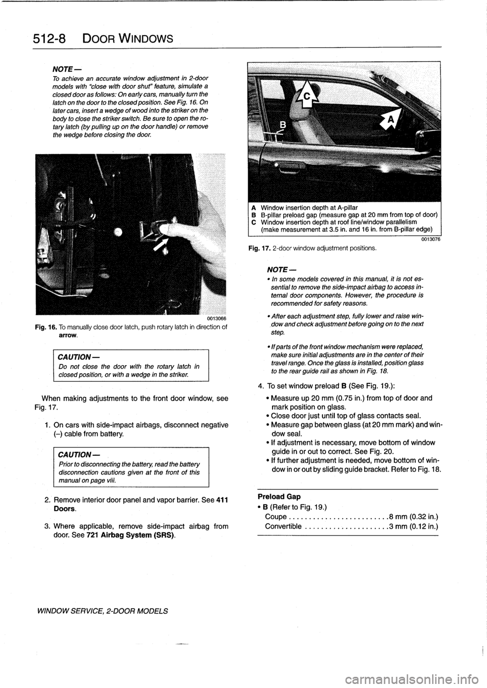 BMW 318i 1998 E36 Owners Manual 
512-
8

	

DOOR
WINDOWS

NOTE-

To
achieve
an
accurate
window
adjustment
in
2-door
models
with
"close
with
door
shut"
feature,
simulate
a
closed
dooras
follows
:
On
early
cars,
manually
turn
the

lat