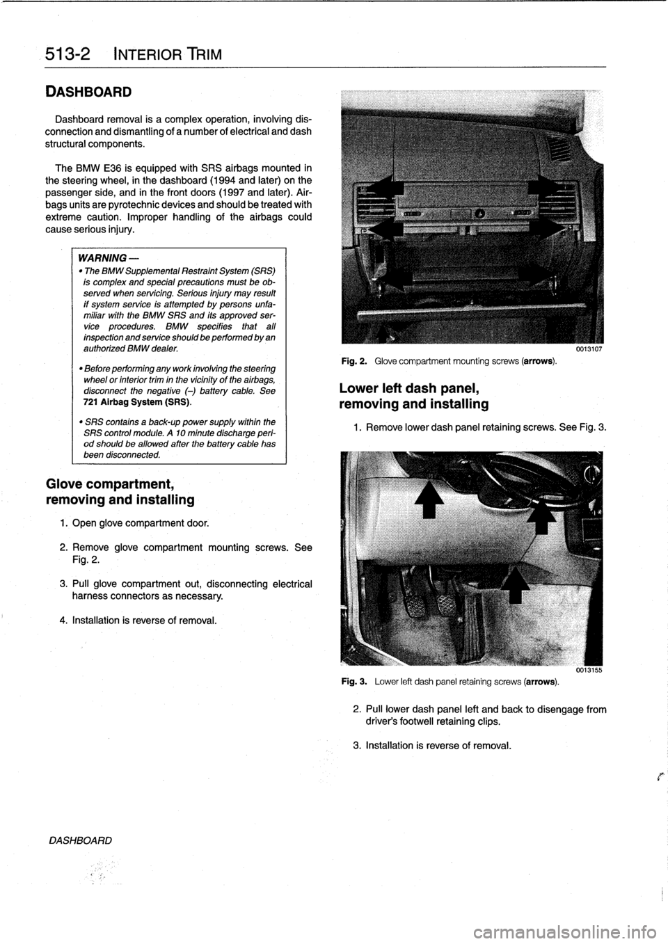 BMW 323i 1995 E36 Service Manual 
513-2

	

INTERIOR
TRim

DASHBOARD

Dashboard
removal
is
a
complex
operation,
involving
dis-

connection
and
dismantling
of
a
number
of
electrical
and
dash

structural
components
.

The
BMW
E36
is
eq