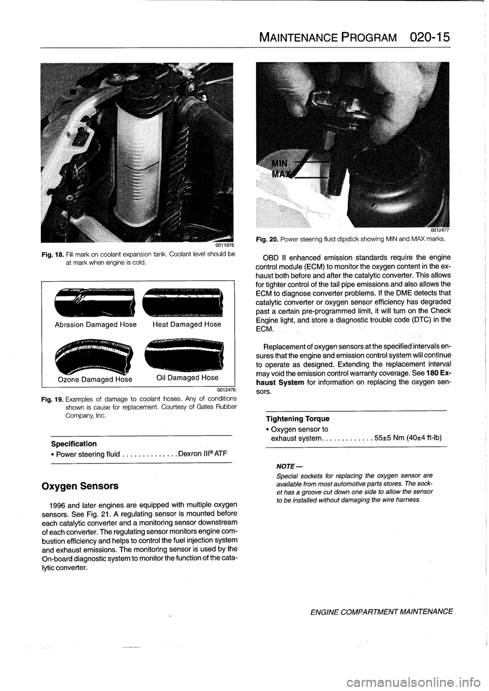 BMW 318i 1998 E36 Owners Guide 
Fig
.
18
.
Fill
mark
on
coolant
expansion
tank
.
Coolant
level
should
be

at
mark
when
engine
ís
cold
.

.
..
e
..
.-
..

	

~
..
.-
.

Ozone
Damaged
Hose

0012476

Fig
.
19
.
Examples
of
damage
to
