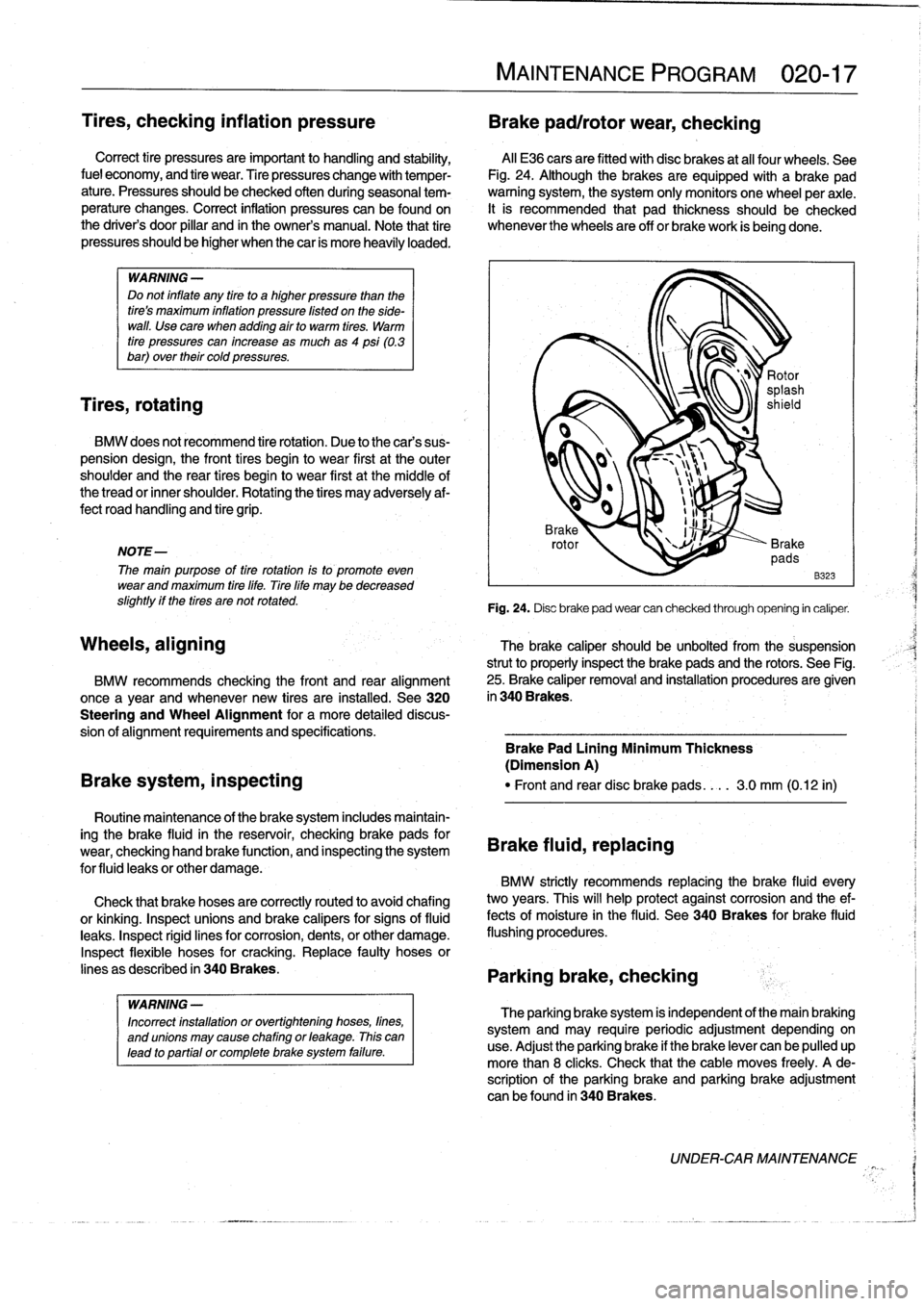 BMW 323i 1993 E36 Workshop Manual 
Tires,
checking
inflation
pressure

	

Brake
pad/rotor
wear,
checking

Correct
tire
pressuresare
important
to
handling
and
stability,

	

Al¡
E36
cars
are
fitted
withdisc
brakes
at
al¡
four
wheels
