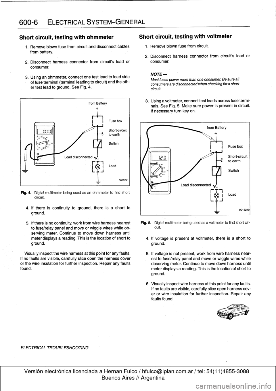 BMW 325i 1994 E36 Workshop Manual 
00-
6

	

ELECTRICAL
SYSTEM-GENERAL

Short
circuit,
testing
with
ohmmeter

	

Short
circuit,
testing
with
voltmeter

1
.
Remove
blown
fuse
from
circuit
and
disconnect
cables

	

1
.
Remove
blown
fuse