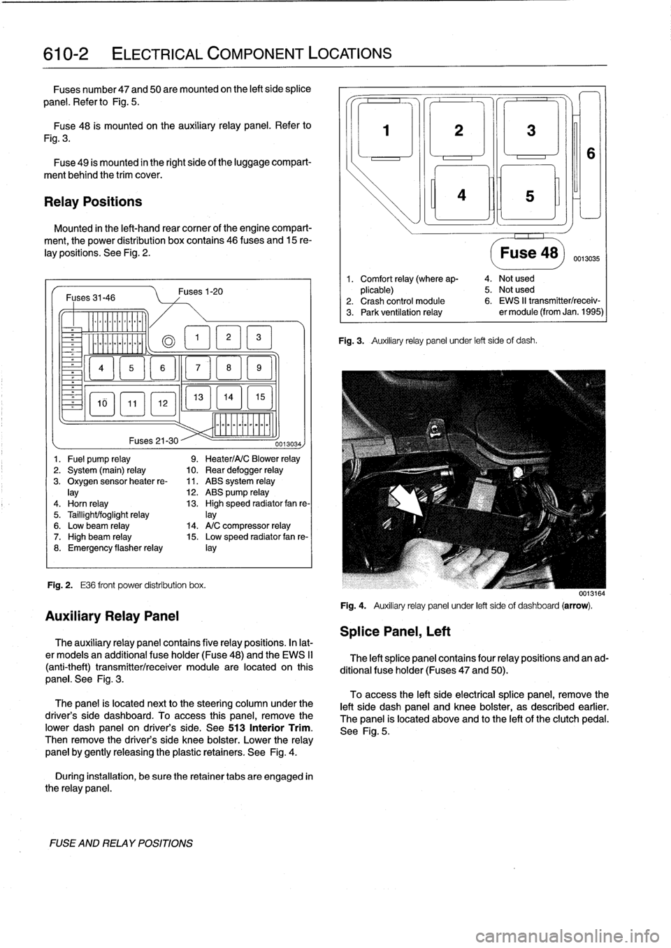 BMW 318i 1998 E36 Workshop Manual 
610-2

	

ELECTRICAL
COMPONENT
LOCATIONS

Fuses
number47
and
50are
mounted
on
the
left
side
splice

panel
.
Refer
lo
Fig
.
5
.

Fuse48
is
mounted
on
the
auxiliary
relay
panel
.
Refer
to

Fig
.
3
.

F
