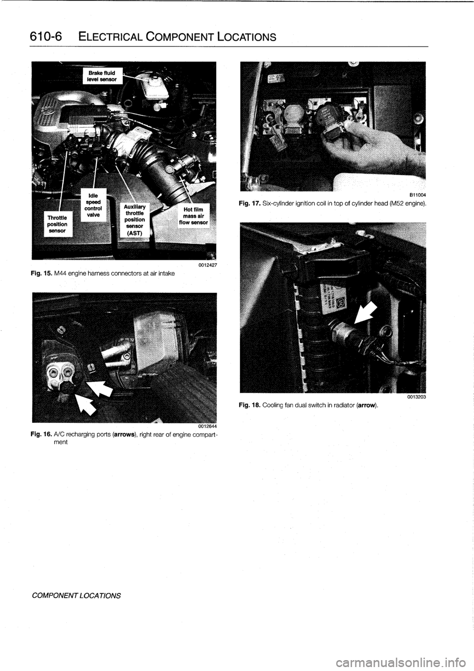 BMW 323i 1993 E36 User Guide 
610-6

	

ELECTRICAL
COMPONENT
LOCATIONS

Fig
.
15
.
M44
engine
harness
connectors
atair
intake

0011644
Fig
.
16
.
A/
C
recharging
ports
(arrows),
right
rear
of
engine
compart-ment

COMPONENT
LOCATI