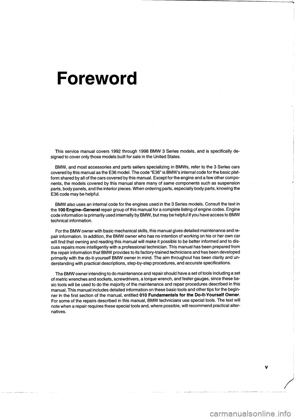 BMW 328i 1998 E36 Workshop Manual
Foreword
This
service
manual
covers
1992
through
1998
BMW
3
Series
models,
and
is
specifically
de-
signed
to
cover
only
those
models
built
for
sale
in
the
United
States
.
BMW,
and
most
accessories
BMW 328i 1998 E36 Workshop Manual
Foreword
This
service
manual
covers
1992
through
1998
BMW
3
Series
models,
and
is
specifically
de-
signed
to
cover
only
those
models
built
for
sale
in
the
United
States
.
BMW,
and
most
accessories