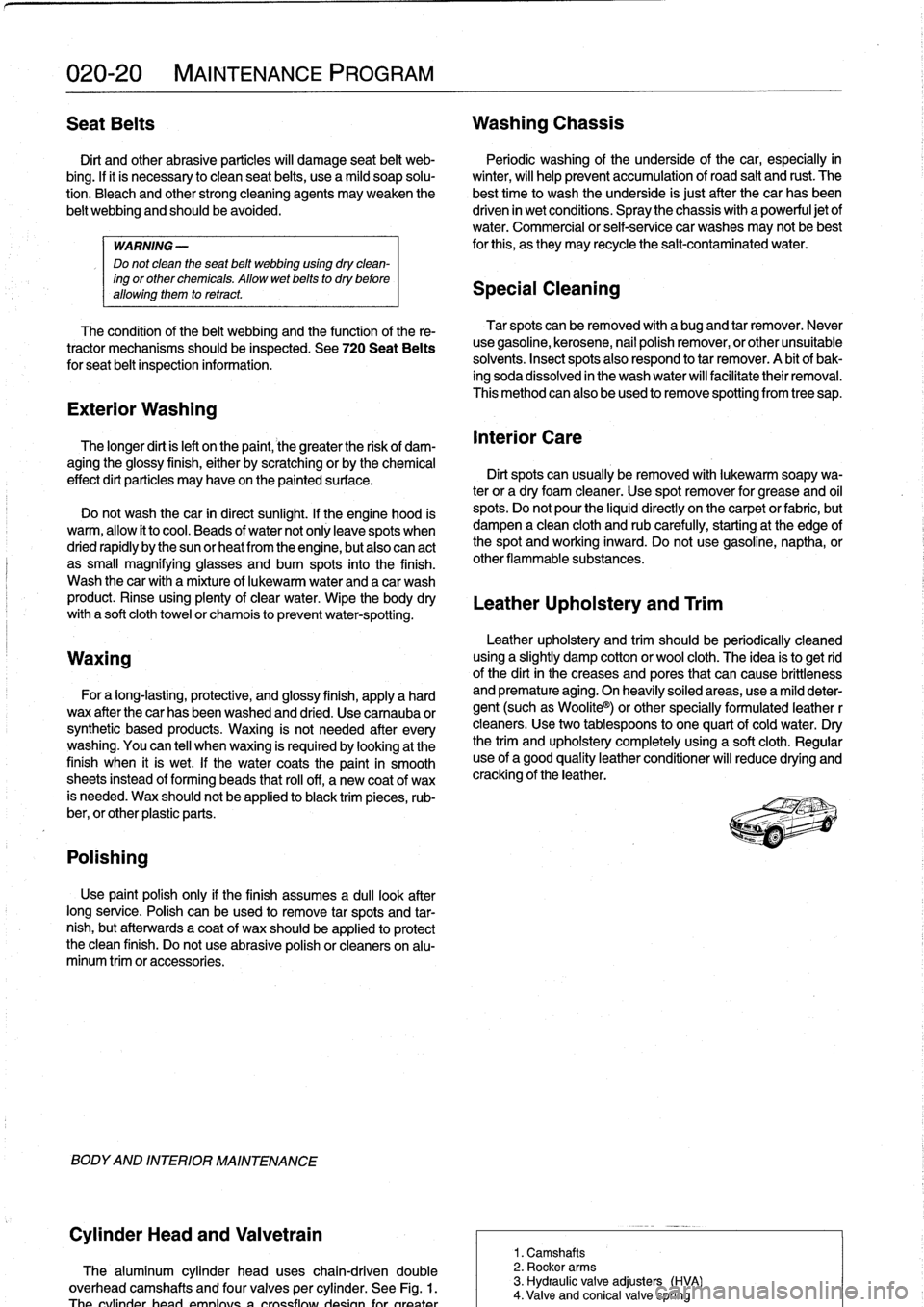BMW 318i 1995 E36 Owners Guide
020-20
MAINTENANCE
PROGRAM
Seat
Belts
Washing
Chassis
Dirt
and
other
abrasive
particles
will
damage
seat
belt
web-
Periodic
washing
of
the
underside
of
the
car,
especially
in
bing
.
If BMW 318i 1995 E36 Owners Guide
020-20
MAINTENANCE
PROGRAM
Seat
Belts
Washing
Chassis
Dirt
and
other
abrasive
particles
will
damage
seat
belt
web-
Periodic
washing
of
the
underside
of
the
car,
especially
in
bing
.
If