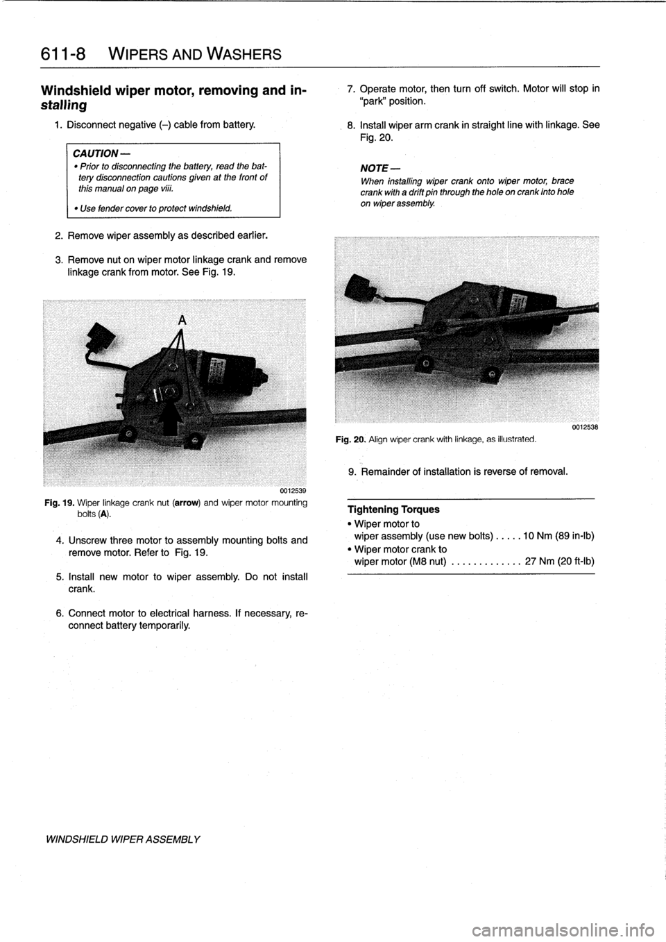 BMW 318i 1996 E36 Workshop Manual 
611-
8

	

WIPERS
AND
WASHERS

Windshieldwiper
motor,
removing
and
in-

stalling

1
.
Disconnect
negative
(-)
cable
from
battery
.

	

8
.
Install
wiper
arm
crank
in
straight
line
with
linkage
.
See
