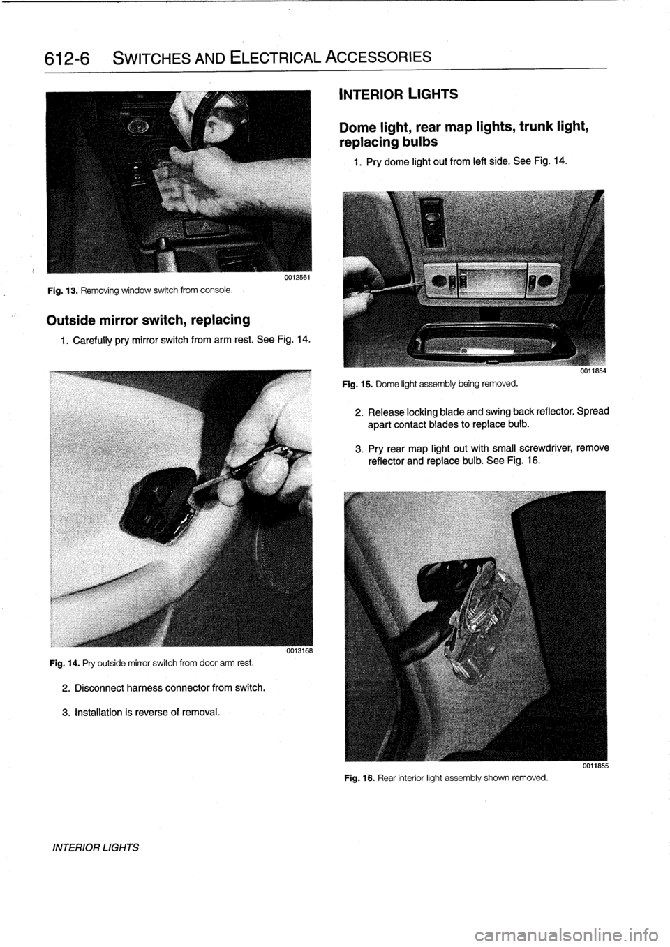 BMW 318i 1995 E36 Workshop Manual 
612-6

	

SWITCHES
AND
ELECTRICAL
ACCESSORIES

Fig
.
13
.
Removing
window
switch
from
console
.

Outside
mirror
switch,
replacing

0012561

1
.
Carefully
pry
mirror
switch
from
arm
rest
.
See
Fig
.
1