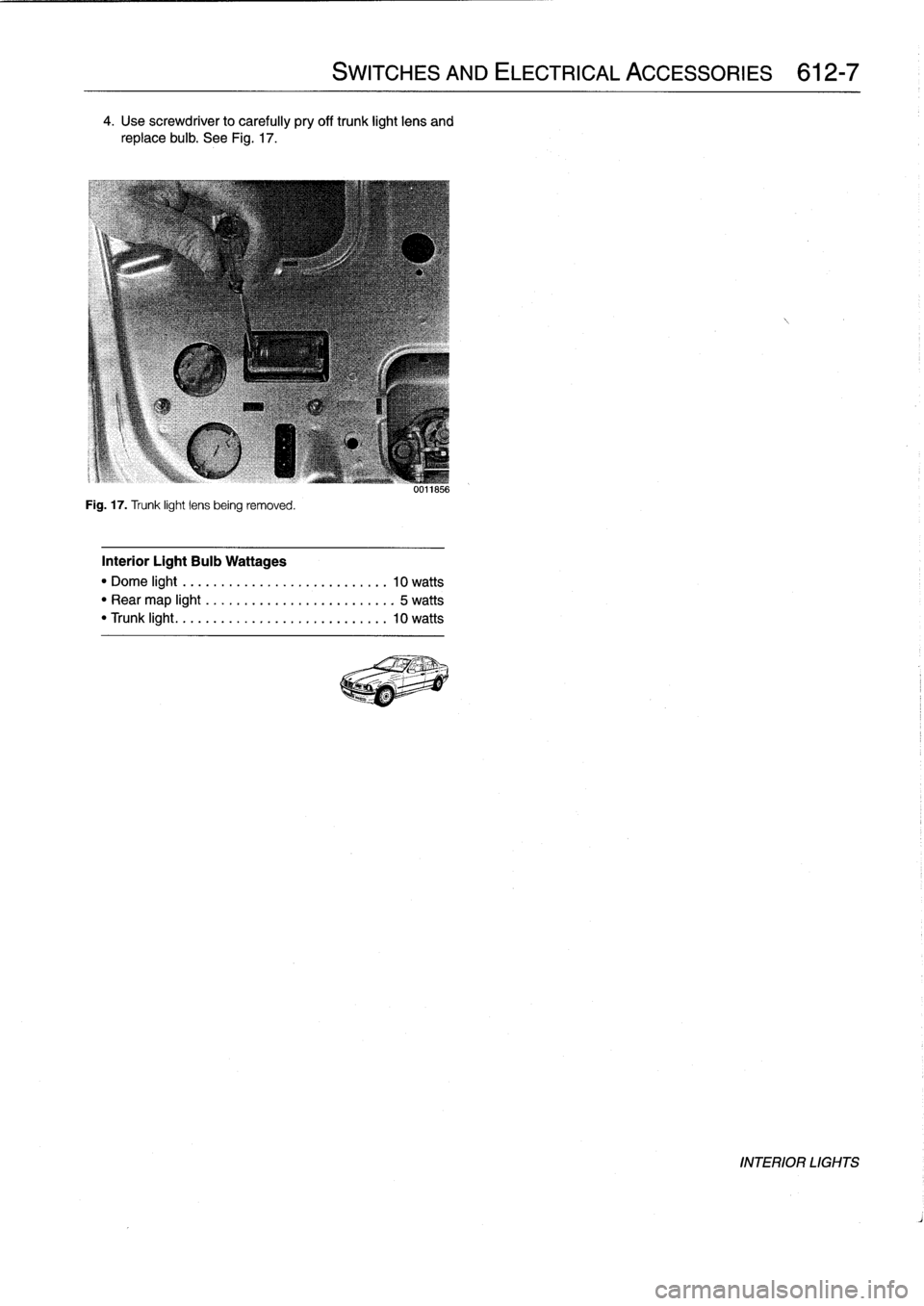 BMW M3 1992 E36 Workshop Manual
4
.
Use
screwdriver
to
carefully
pry
off
trunk
light
lens
and
replace
bulb
.
See
Fig
.
17
.
Fig
.
17
.
Trunk
light
lens
being
removed
.
Interior
Light
Bulb
Wattages
"
Dome
light
..
..
.
..
..
.... BMW M3 1992 E36 Workshop Manual
4
.
Use
screwdriver
to
carefully
pry
off
trunk
light
lens
and
replace
bulb
.
See
Fig
.
17
.
Fig
.
17
.
Trunk
light
lens
being
removed
.
Interior
Light
Bulb
Wattages
"
Dome
light
..
..
.
..
..
....