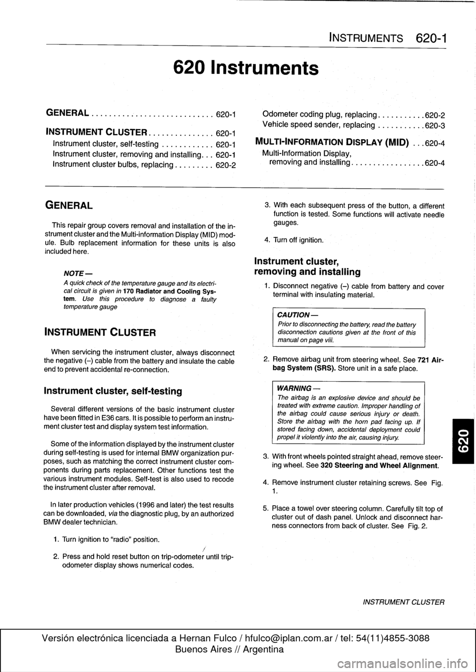 BMW 318i 1996 E36 Workshop Manual 
INSTRUMENT
CLUSTER
....
.
.
.
.
.
...
.
..
620-1

Instrument
cluster,
seif-testing
.
.
.......
.
..
620-1

Instrument
cluster,
removing
and
installing
...
620-1

Instrument
cluster
bulbs,
replacing
.