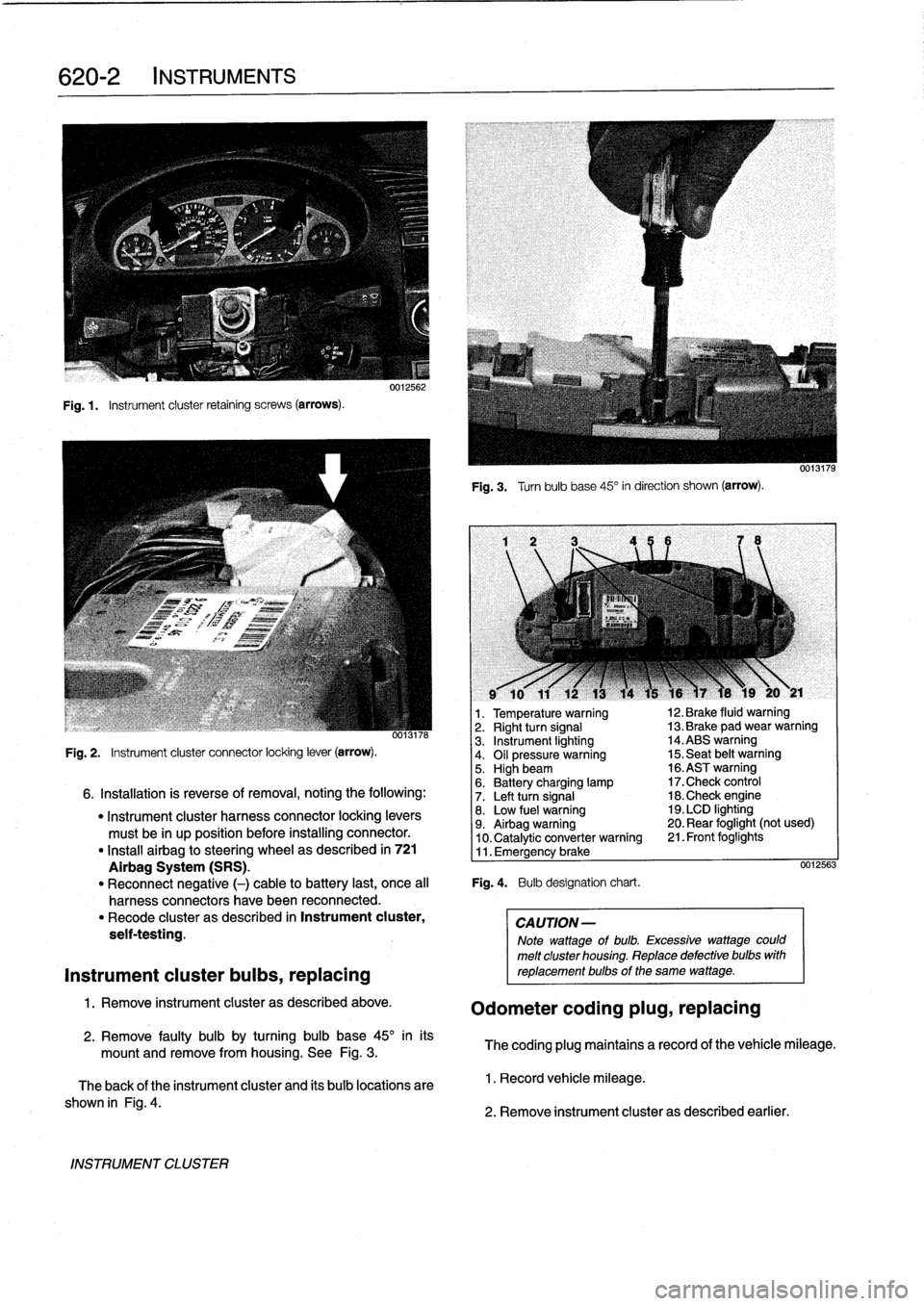 BMW 318i 1998 E36 Workshop Manual 
620-2
INSTRUMENTS

Fig
.1.

	

Instrument
cluster
retaining
screws
(arrows)
.

INSTRUMENT
CLUSTER

0012562

Fig
.
3
.

	

Turnbulb
base
45°
in
direction
shown
(arrow)
.

l
v

	

w
r
v
9

	

10

	

1