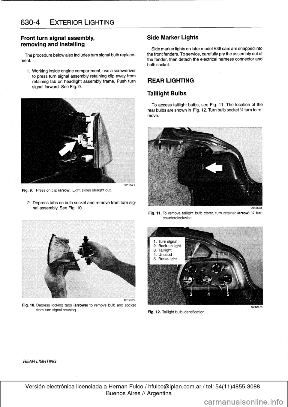 BMW 325i 1993 E36 User Guide
630-
4
EXTERIOR
LIGHTING
Front
turn
signal
assembly,
Side
Marker
Lights
removing
and
installing
Side
marker
lights
on
later
model
E36
cars
are
snapped
into
The
procedurebelow
also
includes BMW 325i 1993 E36 User Guide
630-
4
EXTERIOR
LIGHTING
Front
turn
signal
assembly,
Side
Marker
Lights
removing
and
installing
Side
marker
lights
on
later
model
E36
cars
are
snapped
into
The
procedurebelow
also
includes