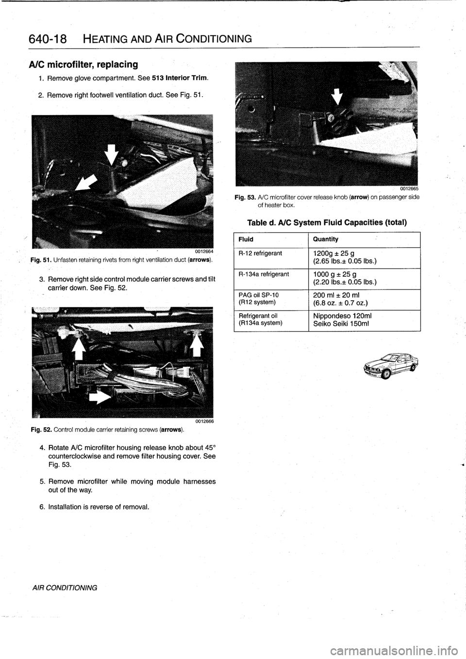 BMW M3 1992 E36 Workshop Manual
640-18
HEATING
AND
AIR
CONDITIONING
A/C
microfilter,
replacing
1
.
Remove
glove
compartment
.
See
513
Interior
Trim
.
2
.
Remove
right
footwell
ventilation
duct
.
See
Fig
.
51
.
0012664
Fig
BMW M3 1992 E36 Workshop Manual
640-18
HEATING
AND
AIR
CONDITIONING
A/C
microfilter,
replacing
1
.
Remove
glove
compartment
.
See
513
Interior
Trim
.
2
.
Remove
right
footwell
ventilation
duct
.
See
Fig
.
51
.
0012664
Fig