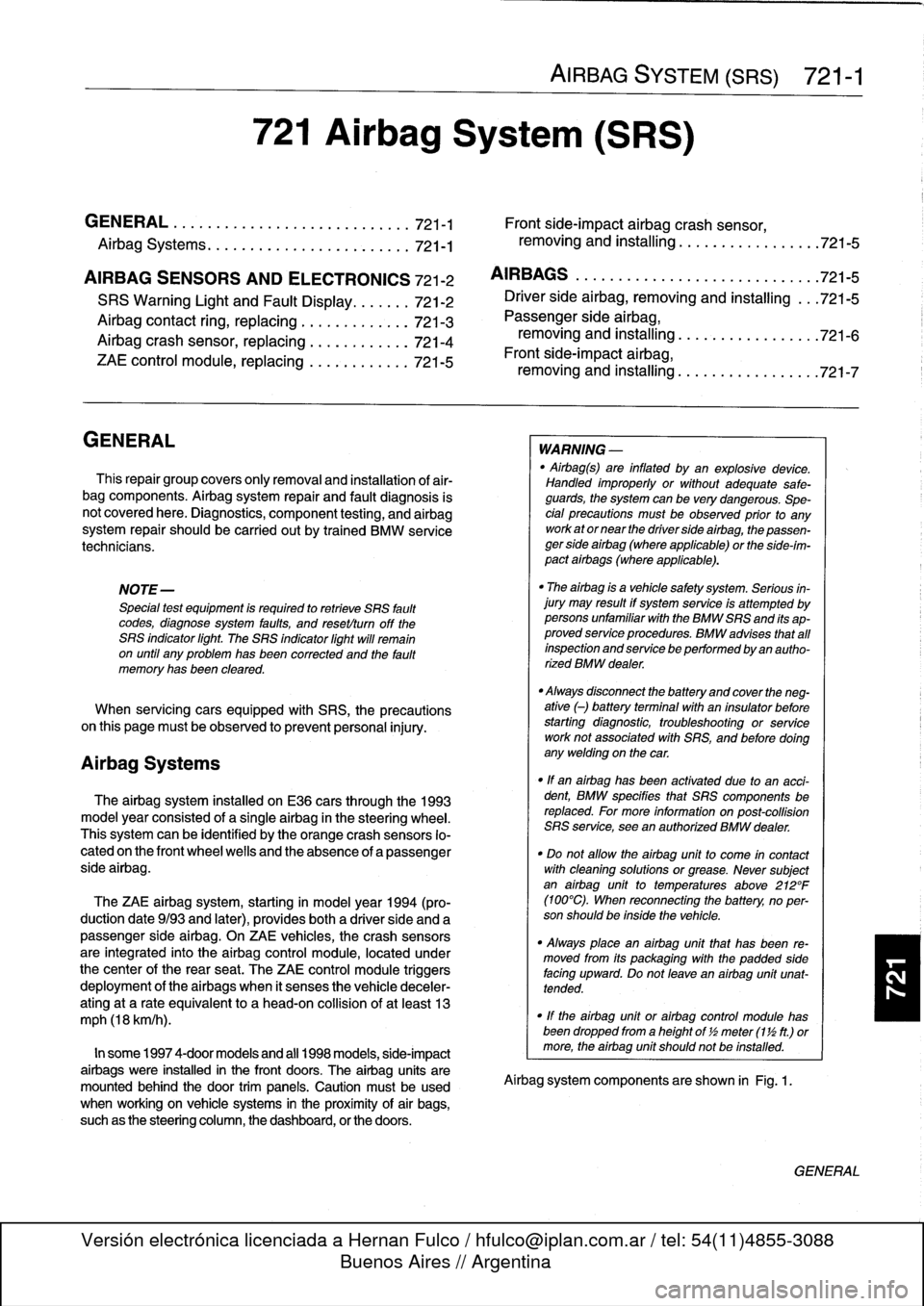 BMW 318i 1998 E36 Workshop Manual 
721
Airbag
System
(SRS)

Airbag
Systems
.......
.
...
.
.
.
.
.
....
.
.
.
.
721-1

AIRBAG
SENSORS
AND
ELECTRONICS
721-2

SRS
Warning
Light
and
Fault
Display
.
.
.
.
.
..
721-2

Airbagcontact
ring,
r