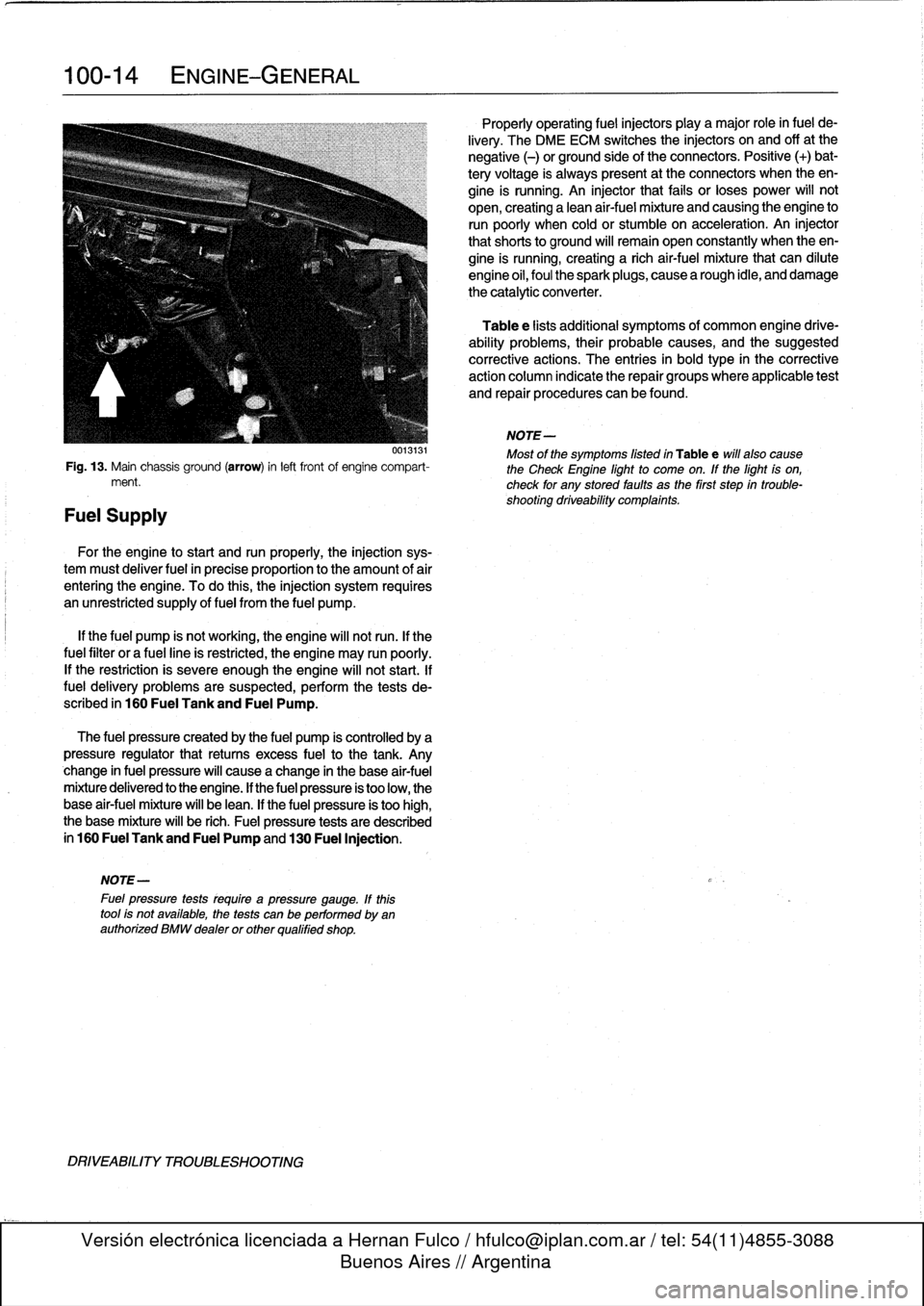 BMW 323i 1993 E36 Repair Manual 
100-
1
4
ENGINE-GENERAL

0013131

Fig
.
13
.
Main
chassis
ground
(arrow)
inleft
front
of
engine
compart-
ment
.

Fuel
Supply

For
the
engine
tostart
and
run
properly,
the
injection
sys-

tem
must
del