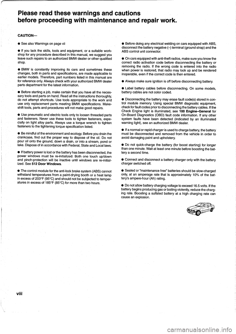 BMW 328i 1998 E36 Workshop Manual
Please
read
these
warnings
and
cautions
before
proceeding
with
maintenance
and
repair
work
.
CAUTION-
"
See
also
Warnings
onpage
vi¡
"
Beforedoing
any
electrical
welding
on
cars
equipped
with BMW 328i 1998 E36 Workshop Manual
Please
read
these
warnings
and
cautions
before
proceeding
with
maintenance
and
repair
work
.
CAUTION-
"
See
also
Warnings
onpage
vi¡
"
Beforedoing
any
electrical
welding
on
cars
equipped
with