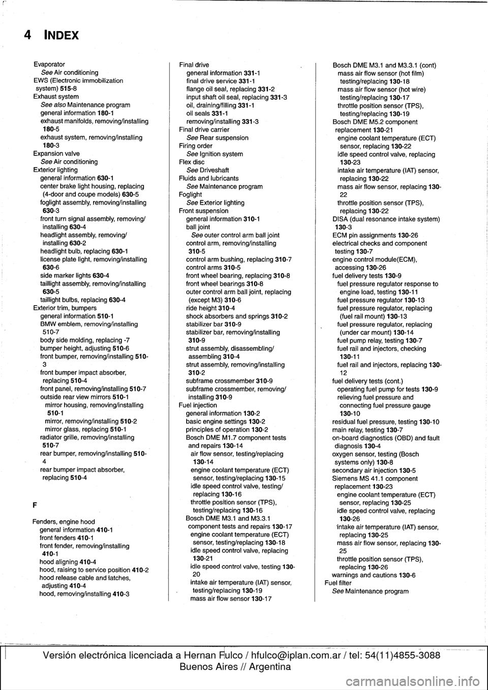 BMW M3 1995 E36 Workshop Manual
4
INDEX
Evaporator
See
Air
conditioning
EWS
(Electronic
immobilization
system)
515-8
Exhaust
system
See
also
Maintenance
program
general
information
180-1
exhaust
manifolds,
removingAnstalling
180-5 BMW M3 1995 E36 Workshop Manual
4
INDEX
Evaporator
See
Air
conditioning
EWS
(Electronic
immobilization
system)
515-8
Exhaust
system
See
also
Maintenance
program
general
information
180-1
exhaust
manifolds,
removingAnstalling
180-5