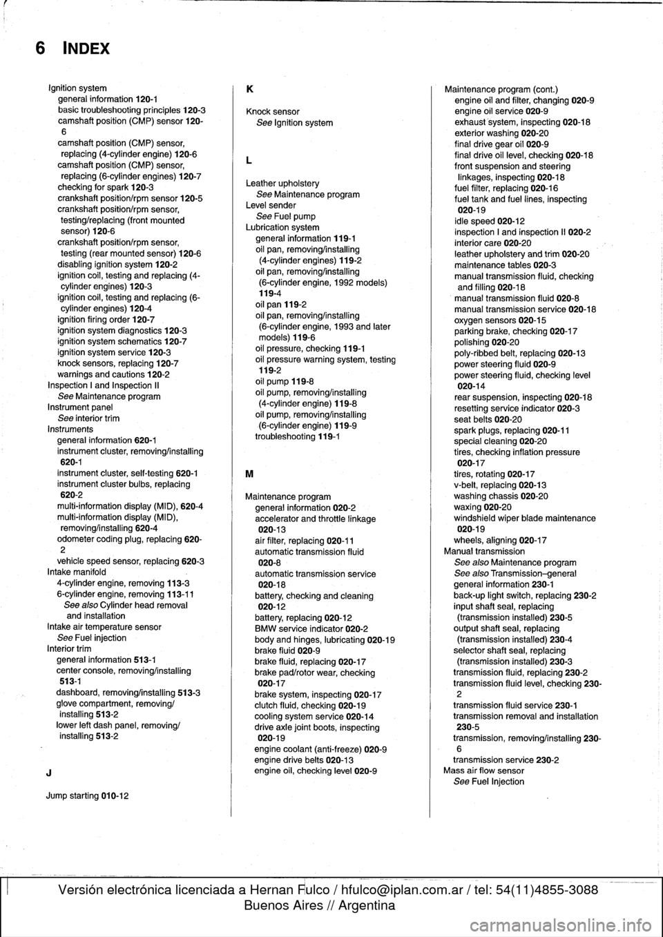 BMW 318i 1998 E36 Workshop Manual
6
INDEX
Ignition
system
general
information
120-1basictroubleshooting
principies
120-3camshaft
position
(CMP)
sensor
120-
6
camshaft
positíon
(CMP)
sensor,
replacing
(4-cylinder
engine)
120-6camsh BMW 318i 1998 E36 Workshop Manual
6
INDEX
Ignition
system
general
information
120-1basictroubleshooting
principies
120-3camshaft
position
(CMP)
sensor
120-
6
camshaft
positíon
(CMP)
sensor,
replacing
(4-cylinder
engine)
120-6camsh